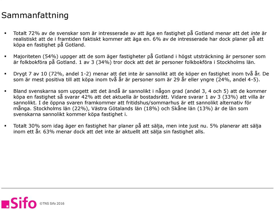 Majoriteten (4%) uppger att de som äger fastigheter på Gotland i högst utsträckning är personer som är folkbokföra på Gotland. 1 av (4%) tror dock att det är personer folkbokföra i Stockholms län.