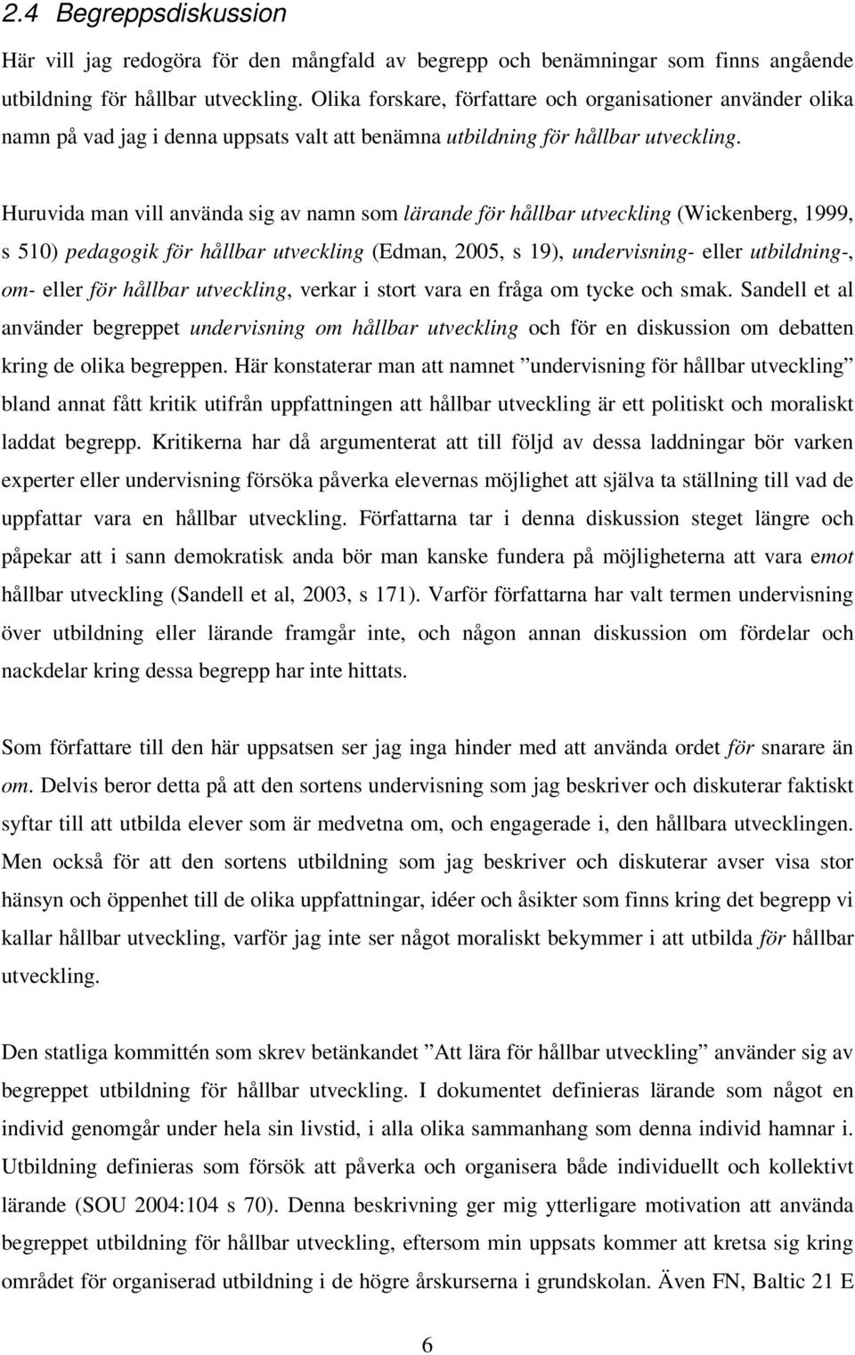 Huruvida man vill använda sig av namn som lärande för hållbar utveckling (Wickenberg, 1999, s 510) pedagogik för hållbar utveckling (Edman, 2005, s 19), undervisning- eller utbildning-, om- eller för