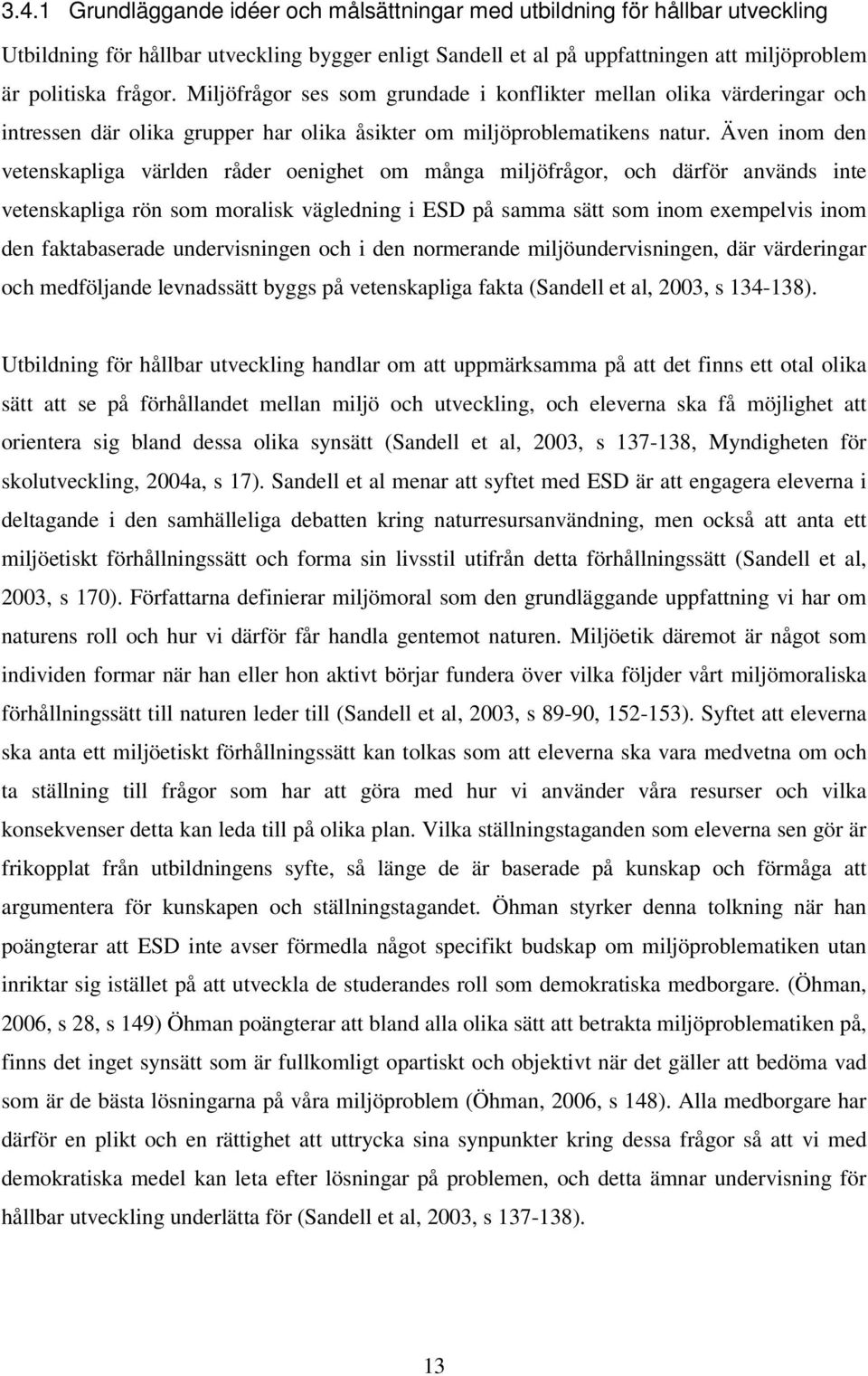 Även inom den vetenskapliga världen råder oenighet om många miljöfrågor, och därför används inte vetenskapliga rön som moralisk vägledning i ESD på samma sätt som inom exempelvis inom den