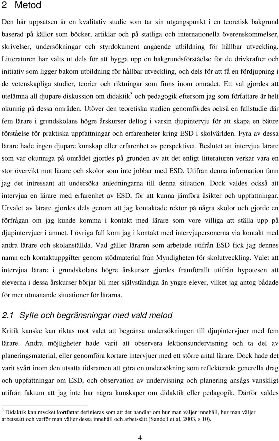 Litteraturen har valts ut dels för att bygga upp en bakgrundsförståelse för de drivkrafter och initiativ som ligger bakom utbildning för hållbar utveckling, och dels för att få en fördjupning i de