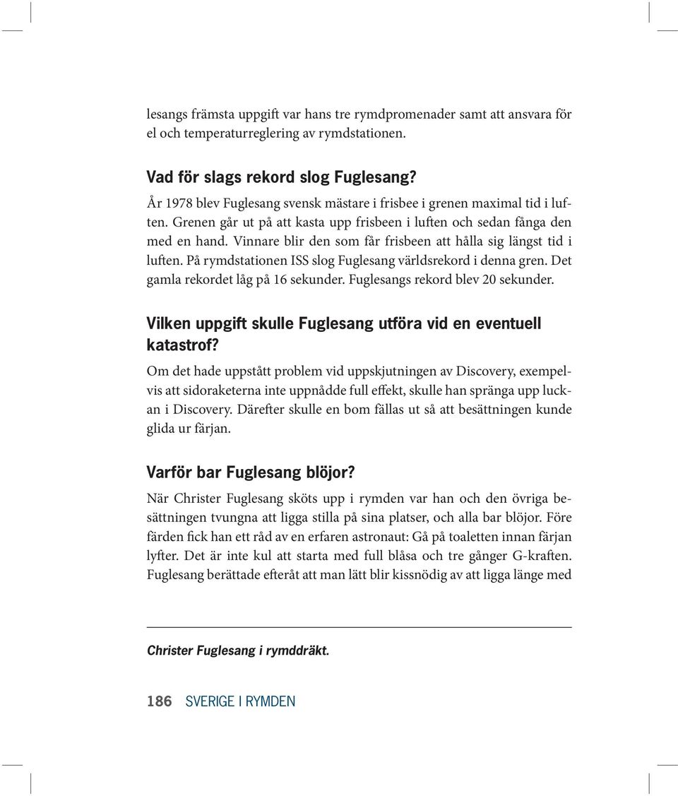 Vinnare blir den som får frisbeen att hålla sig längst tid i luften. På rymdstationen ISS slog Fuglesang världsrekord i denna gren. Det gamla rekordet låg på 16 sekunder.