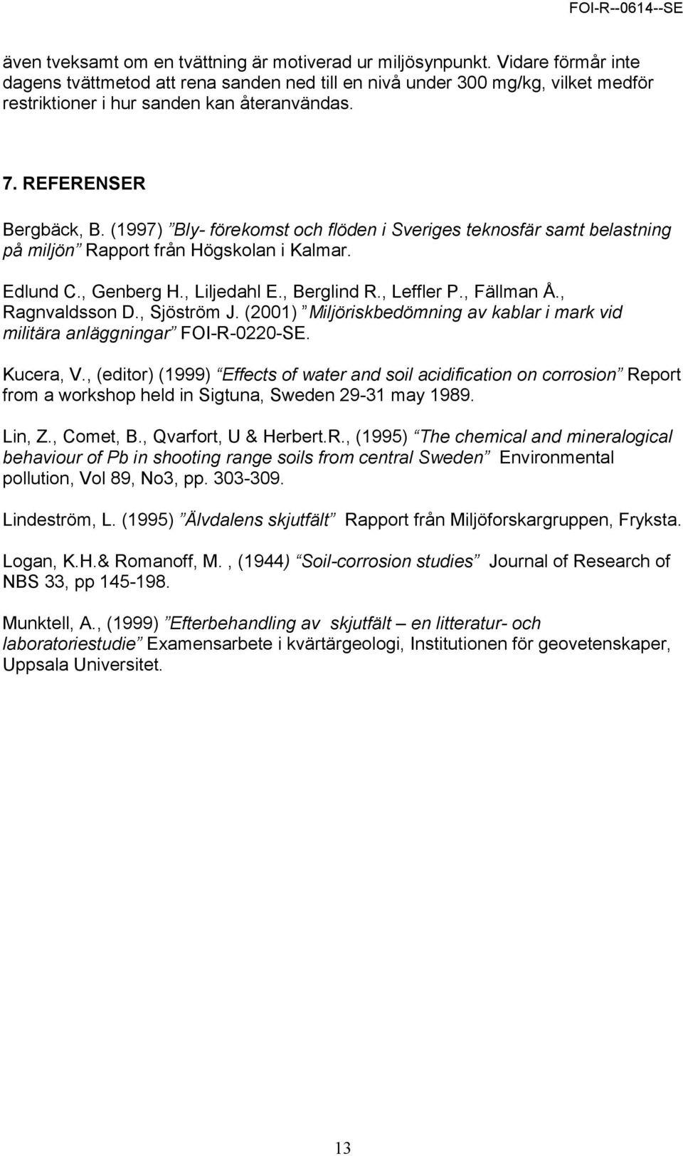 (1997) Bly- förekomst och flöden i Sveriges teknosfär samt belastning på miljön Rapport från Högskolan i Kalmar. Edlund C., Genberg H., Liljedahl E., Berglind R., Leffler P., Fällman Å.