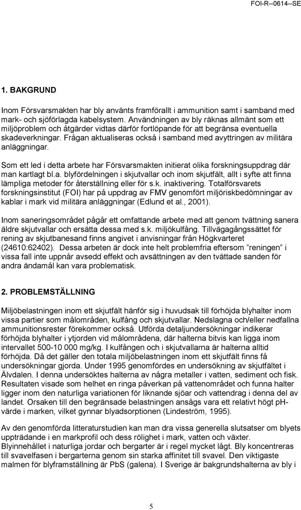 Frågan aktualiseras också i samband med avyttringen av militära anläggningar. Som ett led i detta arbete har Försvarsmakten initierat olika forskningsuppdrag där man kartlagt bl.a. blyfördelningen i skjutvallar och inom skjutfält, allt i syfte att finna lämpliga metoder för återställning eller för s.