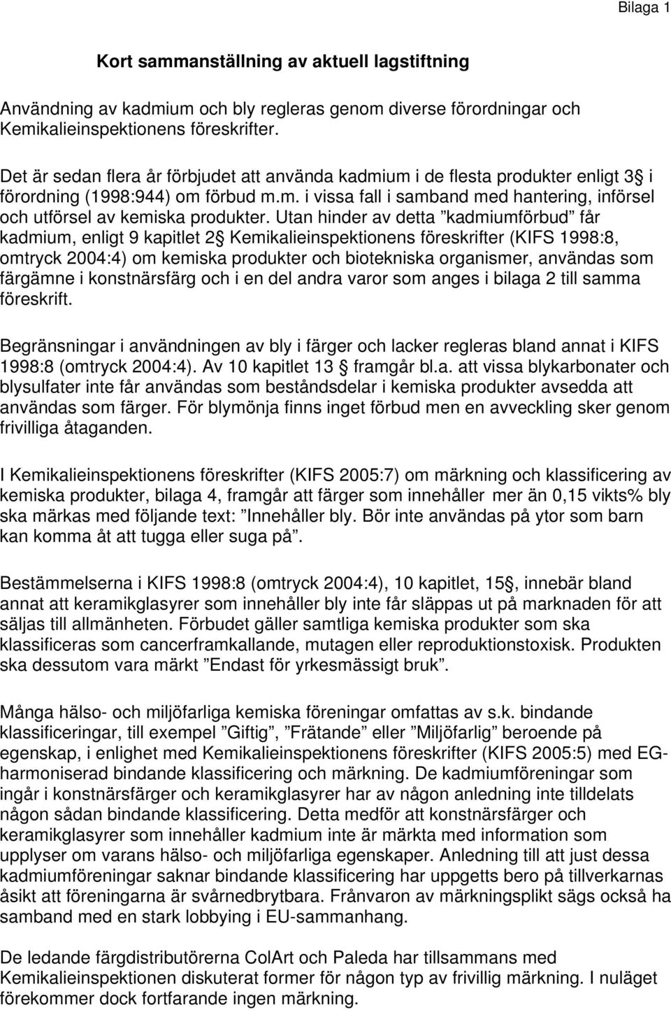 Utan hinder av detta kadmiumförbud får kadmium, enligt 9 kapitlet 2 Kemikalieinspektionens föreskrifter (KIFS 1998:8, omtryck 2004:4) om kemiska produkter och biotekniska organismer, användas som