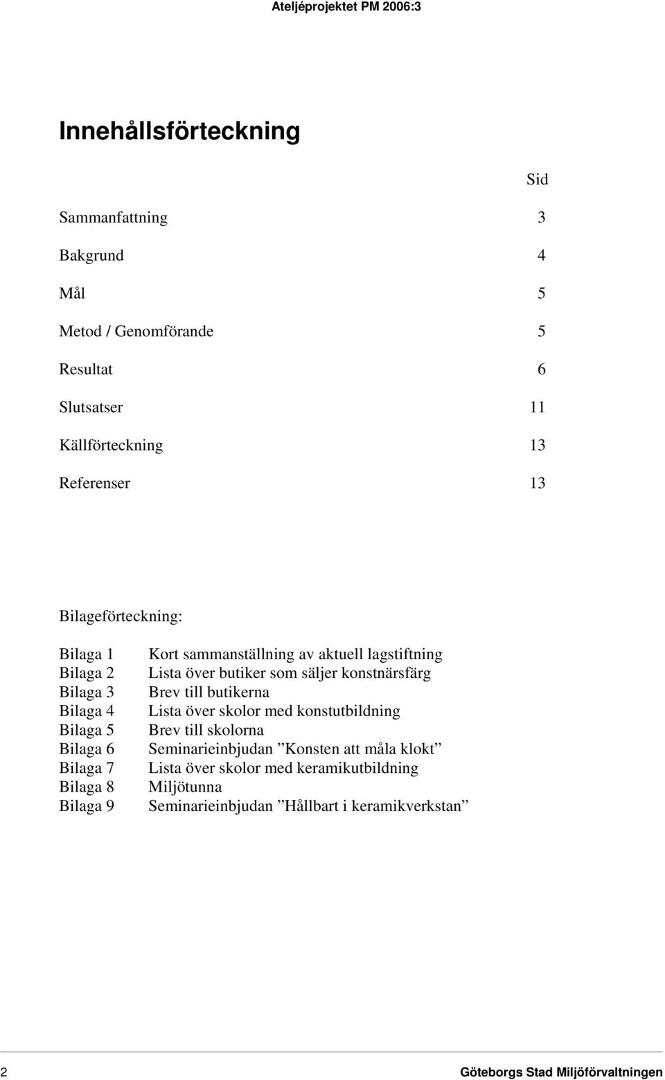 lagstiftning Lista över butiker som säljer konstnärsfärg Brev till butikerna Lista över skolor med konstutbildning Brev till skolorna