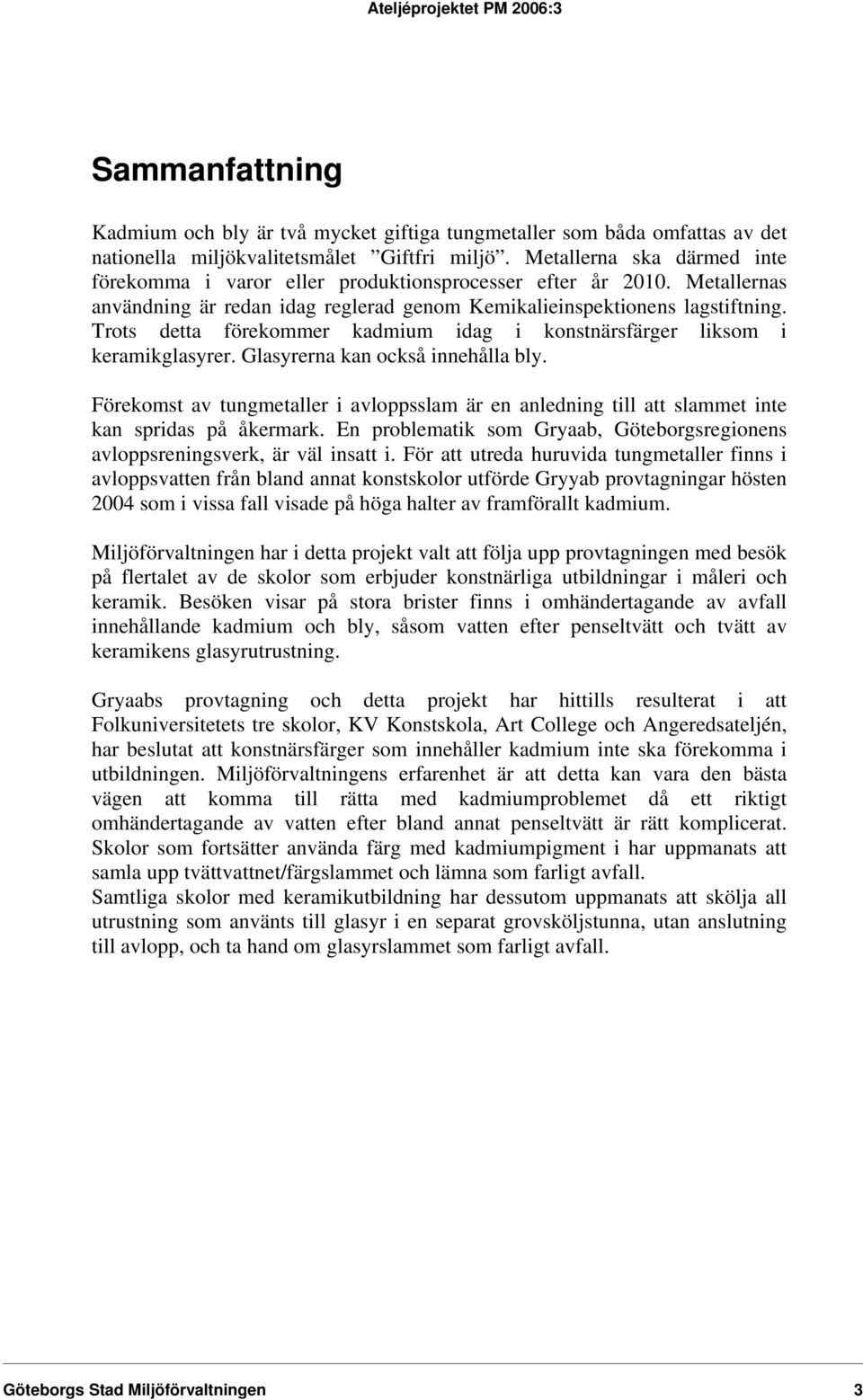 Trots detta förekommer kadmium idag i konstnärsfärger liksom i keramikglasyrer. Glasyrerna kan också innehålla bly.