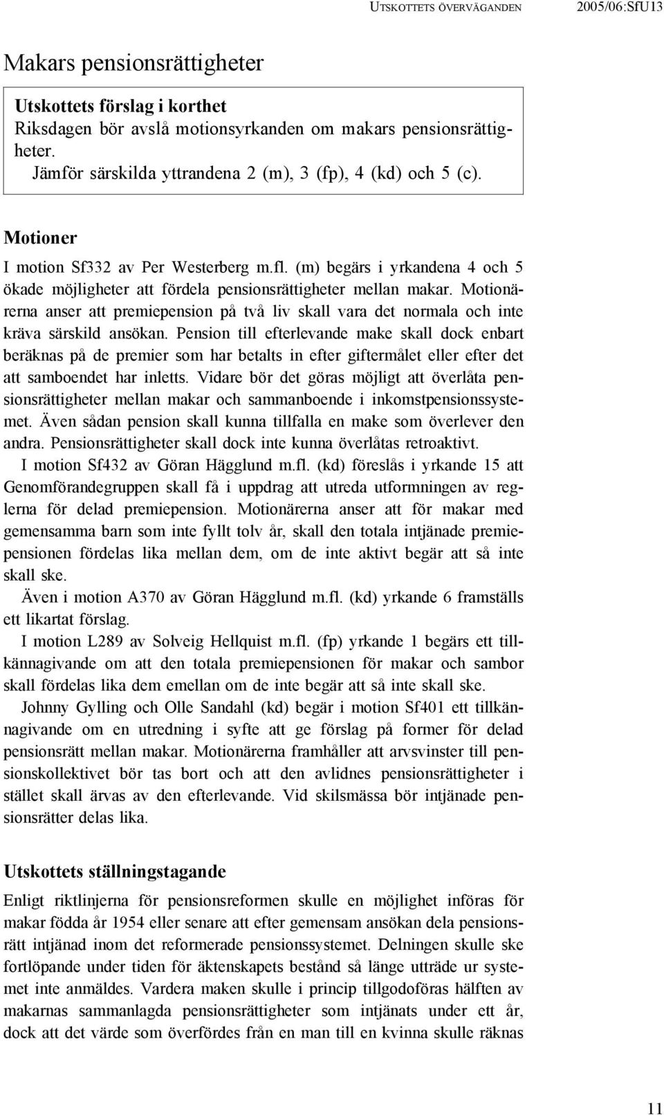 (m) begärs i yrkandena 4 och 5 ökade möjligheter att fördela pensionsrättigheter mellan makar. Motionärerna anser att premiepension på två liv skall vara det normala och inte kräva särskild ansökan.