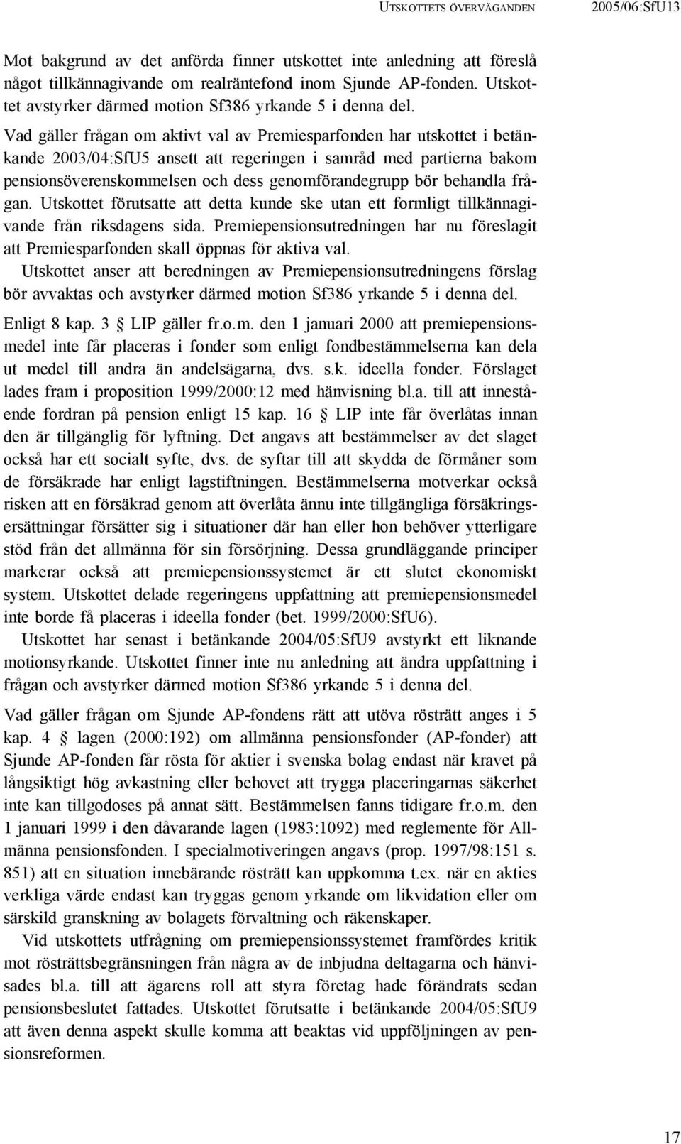 Vad gäller frågan om aktivt val av Premiesparfonden har utskottet i betänkande 2003/04:SfU5 ansett att regeringen i samråd med partierna bakom pensionsöverenskommelsen och dess genomförandegrupp bör