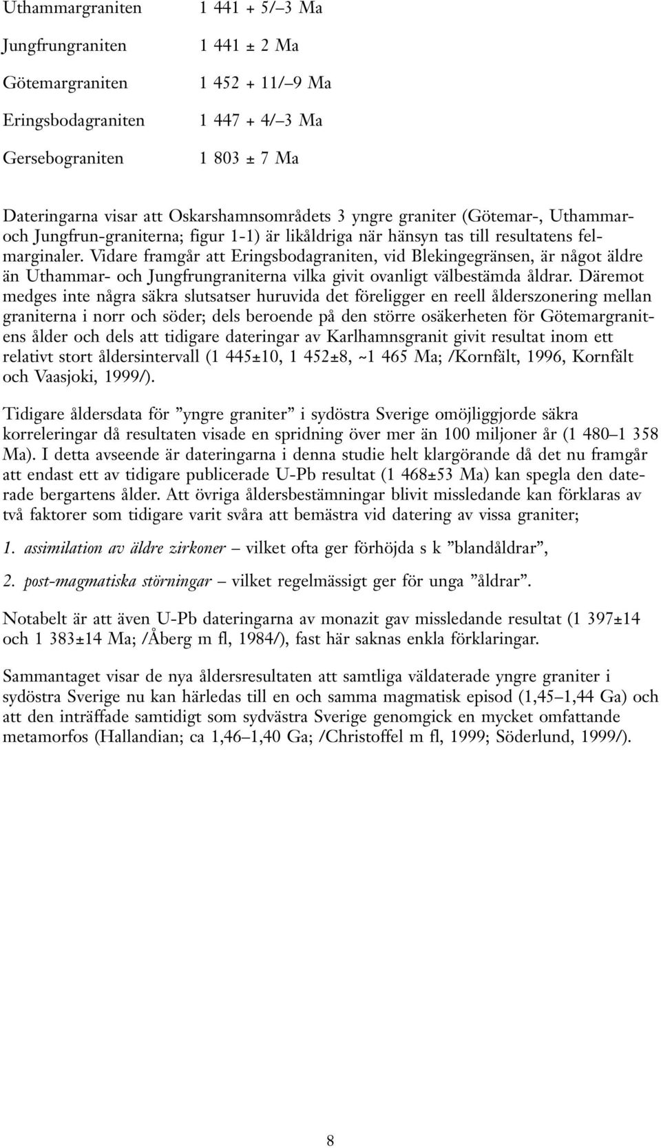 Vidare framgår att Eringsbodagraniten, vid Blekingegränsen, är något äldre än Uthammar- och Jungfrungraniterna vilka givit ovanligt välbestämda åldrar.