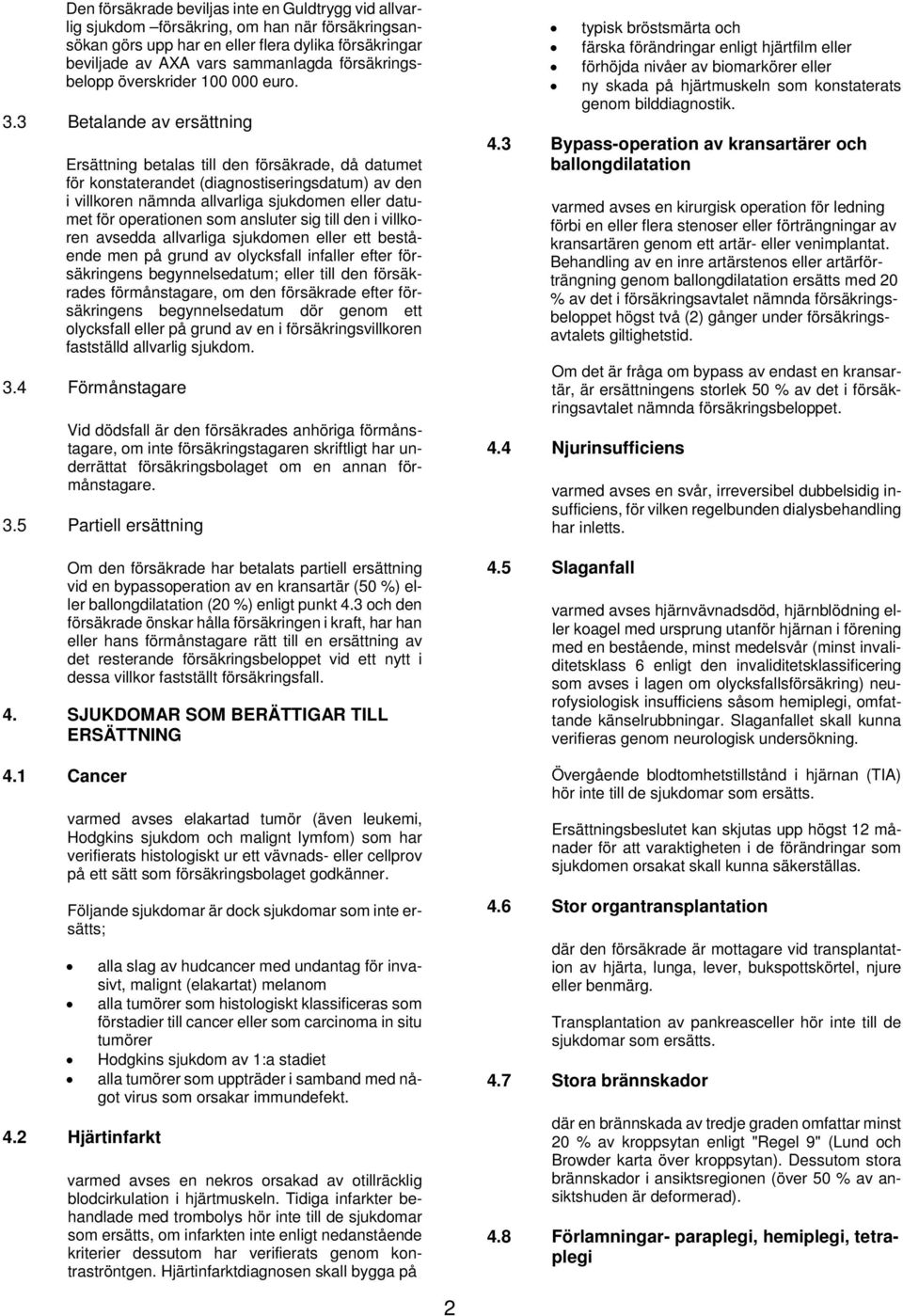 3 Betalande av ersättning Ersättning betalas till den försäkrade, då datumet för konstaterandet (diagnostiseringsdatum) av den i villkoren nämnda allvarliga sjukdomen datumet för operationen som