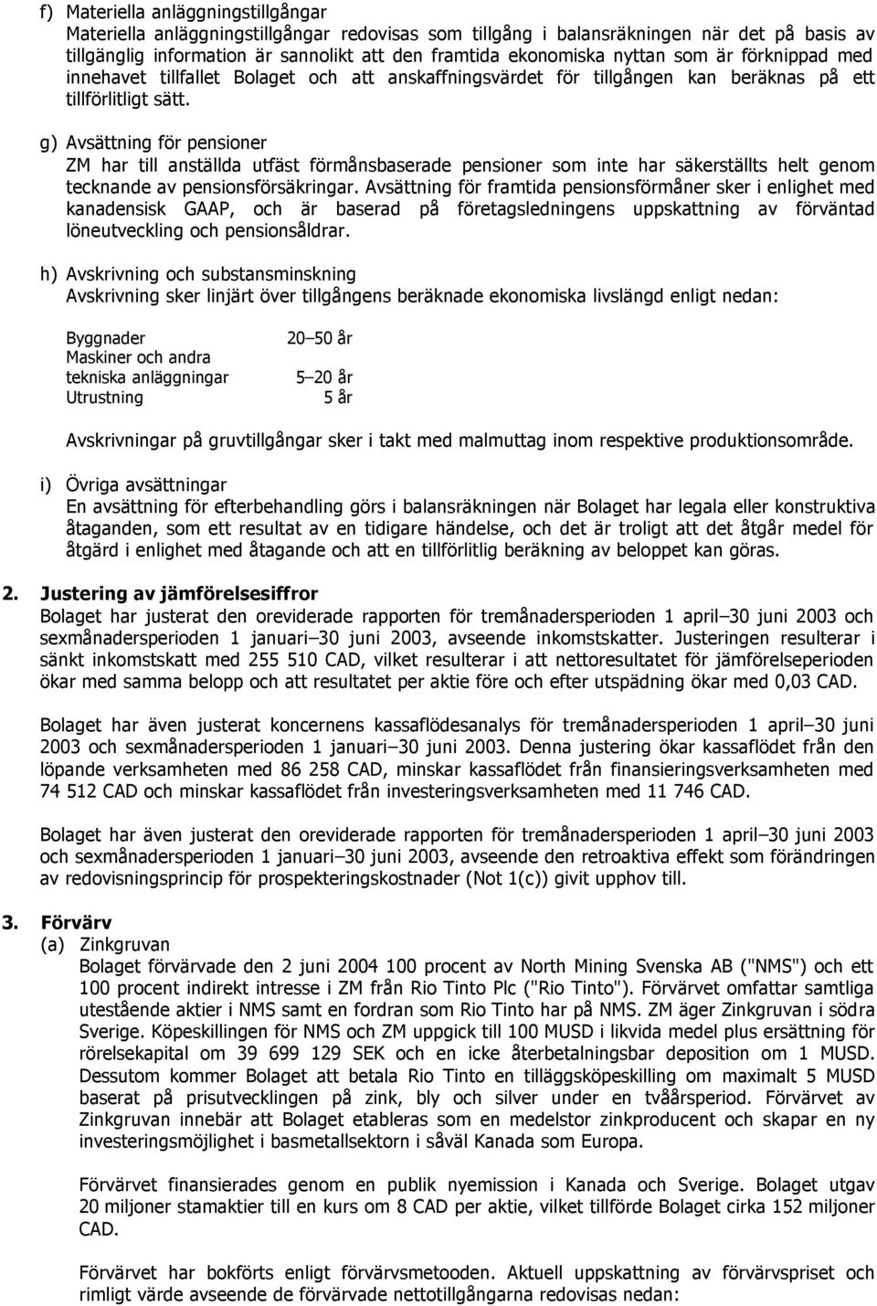 g) Avsättning för pensioner ZM har till anställda utfäst förmånsbaserade pensioner som inte har säkerställts helt genom tecknande av pensionsförsäkringar.