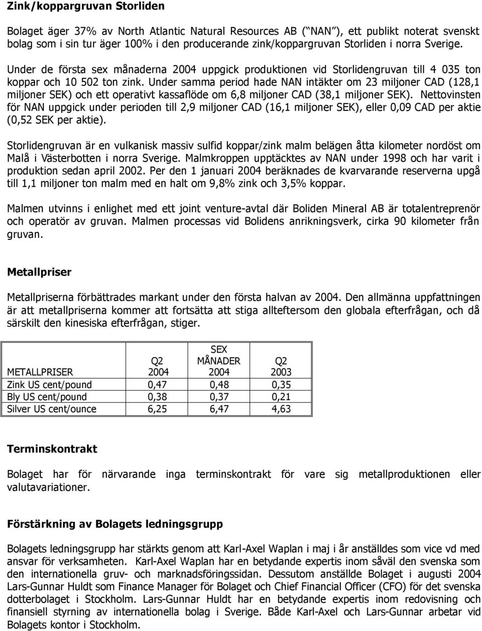 Under samma period hade NAN intäkter om 23 miljoner CAD (128,1 miljoner SEK) och ett operativt kassaflöde om 6,8 miljoner CAD (38,1 miljoner SEK).