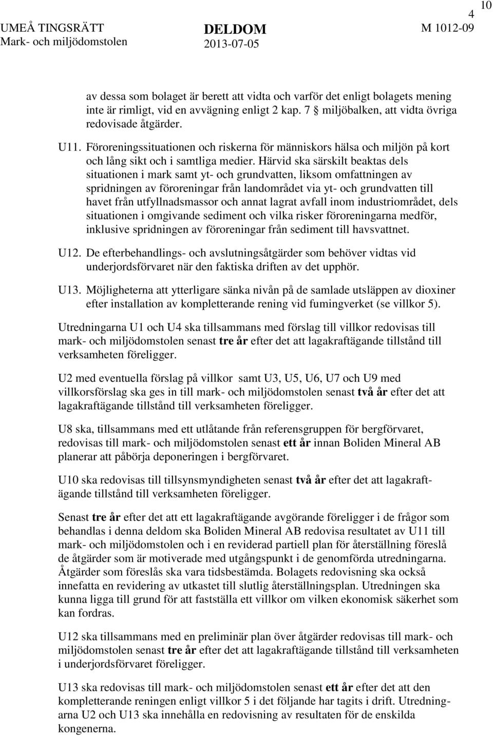 Härvid ska särskilt beaktas dels situationen i mark samt yt- och grundvatten, liksom omfattningen av spridningen av föroreningar från landområdet via yt- och grundvatten till havet från