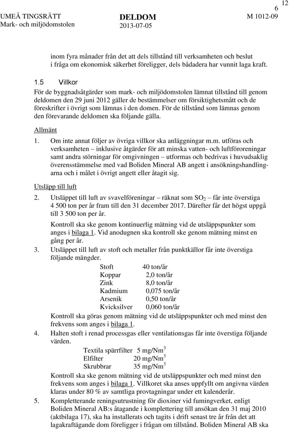 lämnas i den domen. För de tillstånd som lämnas genom den förevarande deldomen ska följande gälla. Allmänt 1. Om inte annat följer av övriga villkor ska anläggningar m.m. utföras och verksamheten