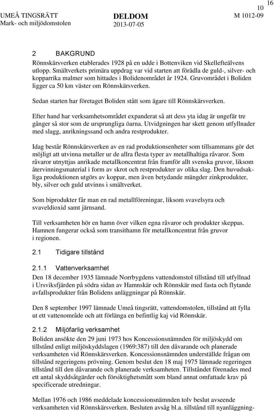 Sedan starten har företaget Boliden stått som ägare till Rönnskärsverken. Efter hand har verksamhetsområdet expanderat så att dess yta idag är ungefär tre gånger så stor som de ursprungliga öarna.