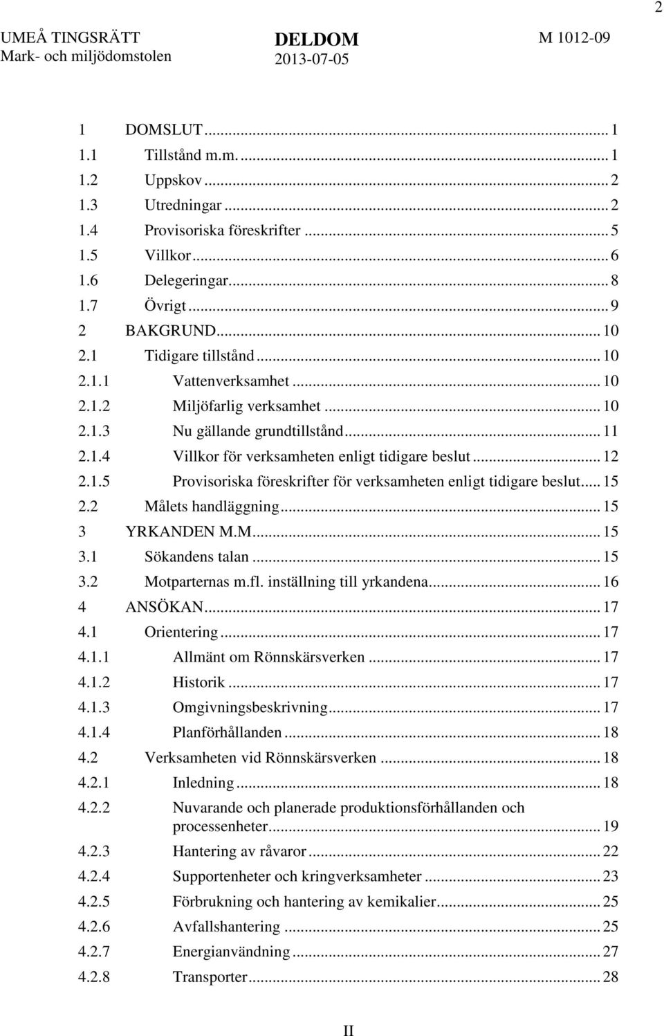 1.5 Provisoriska föreskrifter för verksamheten enligt tidigare beslut... 15 2.2 Målets handläggning... 15 3 YRKANDEN M.M... 15 3.1 Sökandens talan... 15 3.2 Motparternas m.fl.