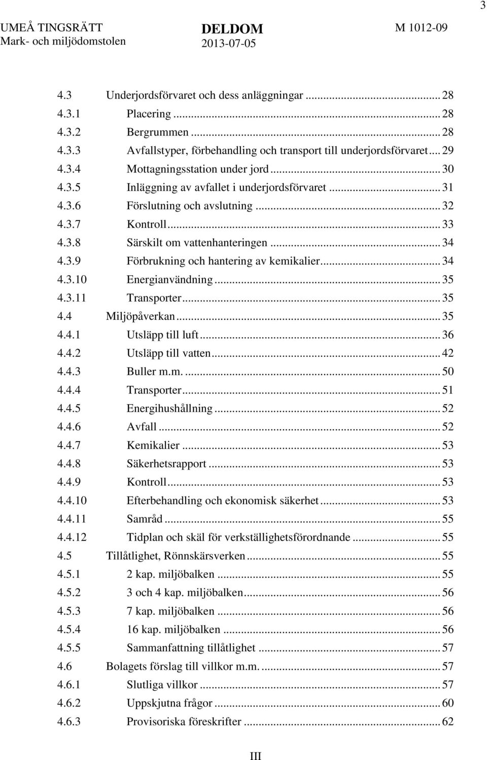 .. 34 4.3.10 Energianvändning... 35 4.3.11 Transporter... 35 4.4 Miljöpåverkan... 35 4.4.1 Utsläpp till luft... 36 4.4.2 Utsläpp till vatten... 42 4.4.3 Buller m.m.... 50 4.4.4 Transporter... 51 4.4.5 Energihushållning.