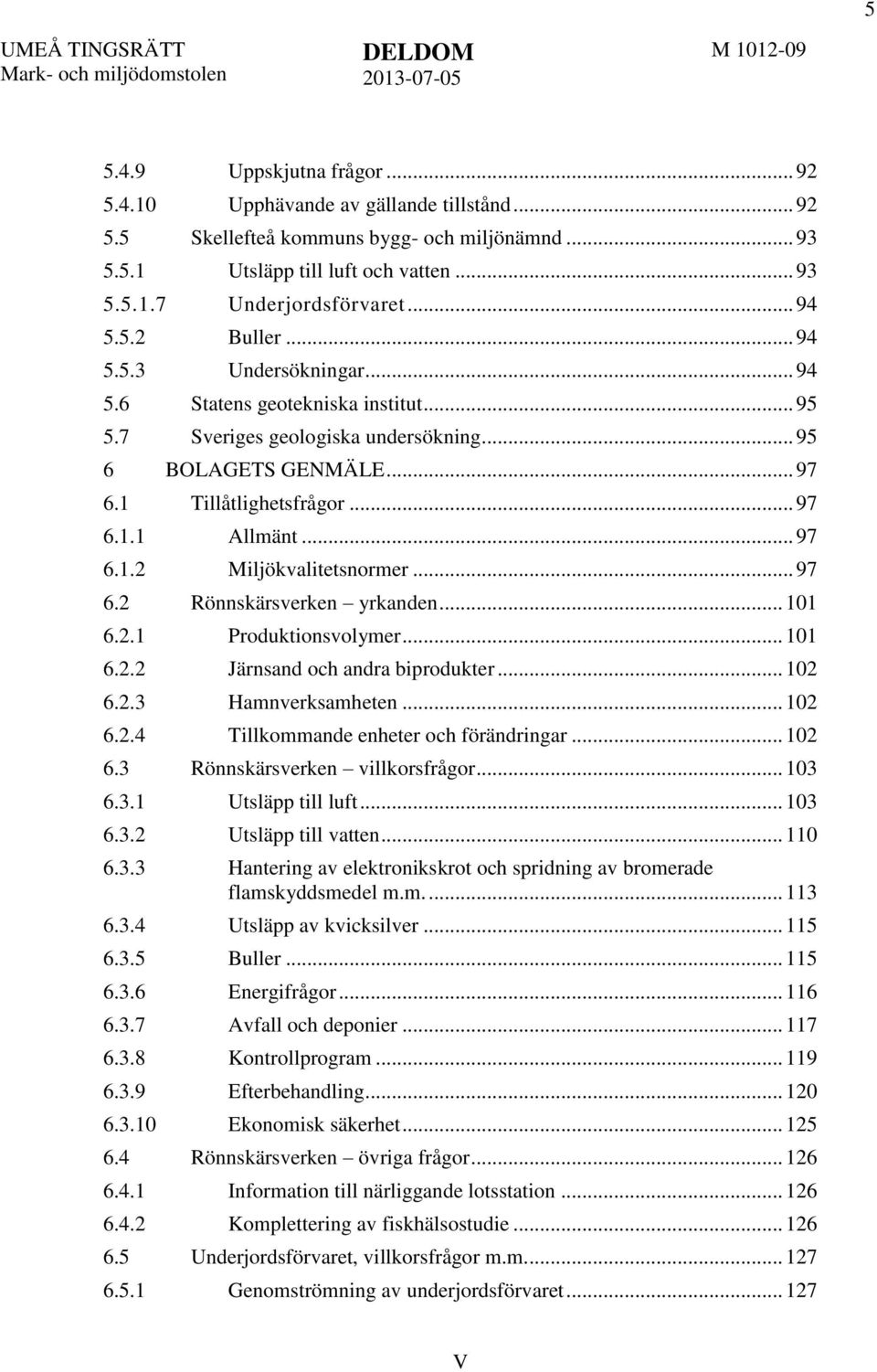 .. 97 6.1.2 Miljökvalitetsnormer... 97 6.2 Rönnskärsverken yrkanden... 101 6.2.1 Produktionsvolymer... 101 6.2.2 Järnsand och andra biprodukter... 102 6.2.3 Hamnverksamheten... 102 6.2.4 Tillkommande enheter och förändringar.