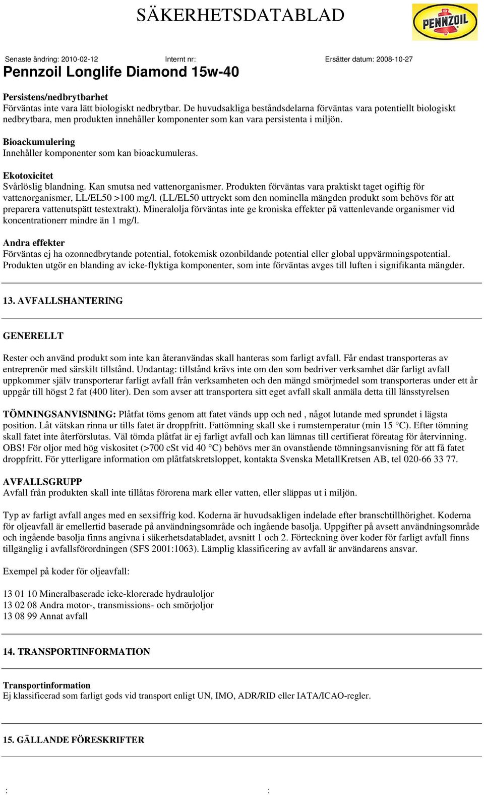 Bioackumulering Innehåller komponenter som kan bioackumuleras. Ekotoxicitet Svårlöslig blandning. Kan smutsa ned vattenorganismer.