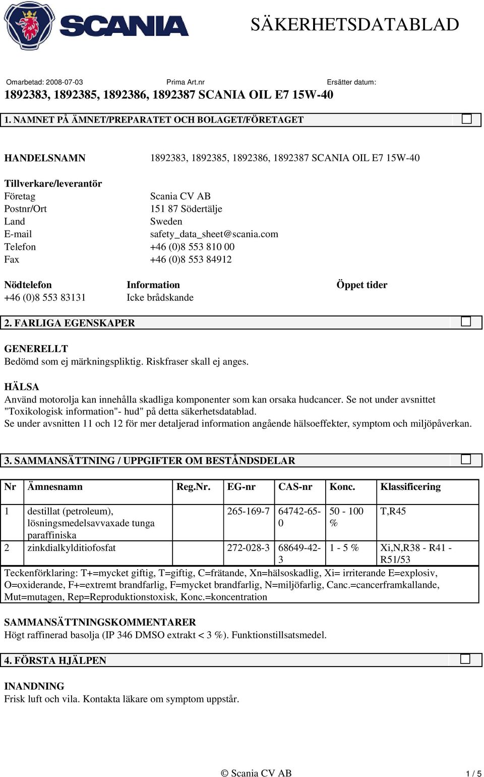 Riskfraser skall ej anges. HÄLSA Använd motorolja kan innehålla skadliga komponenter som kan orsaka hudcancer. Se not under avsnittet "Toxikologisk information"- hud" på detta säkerhetsdatablad.