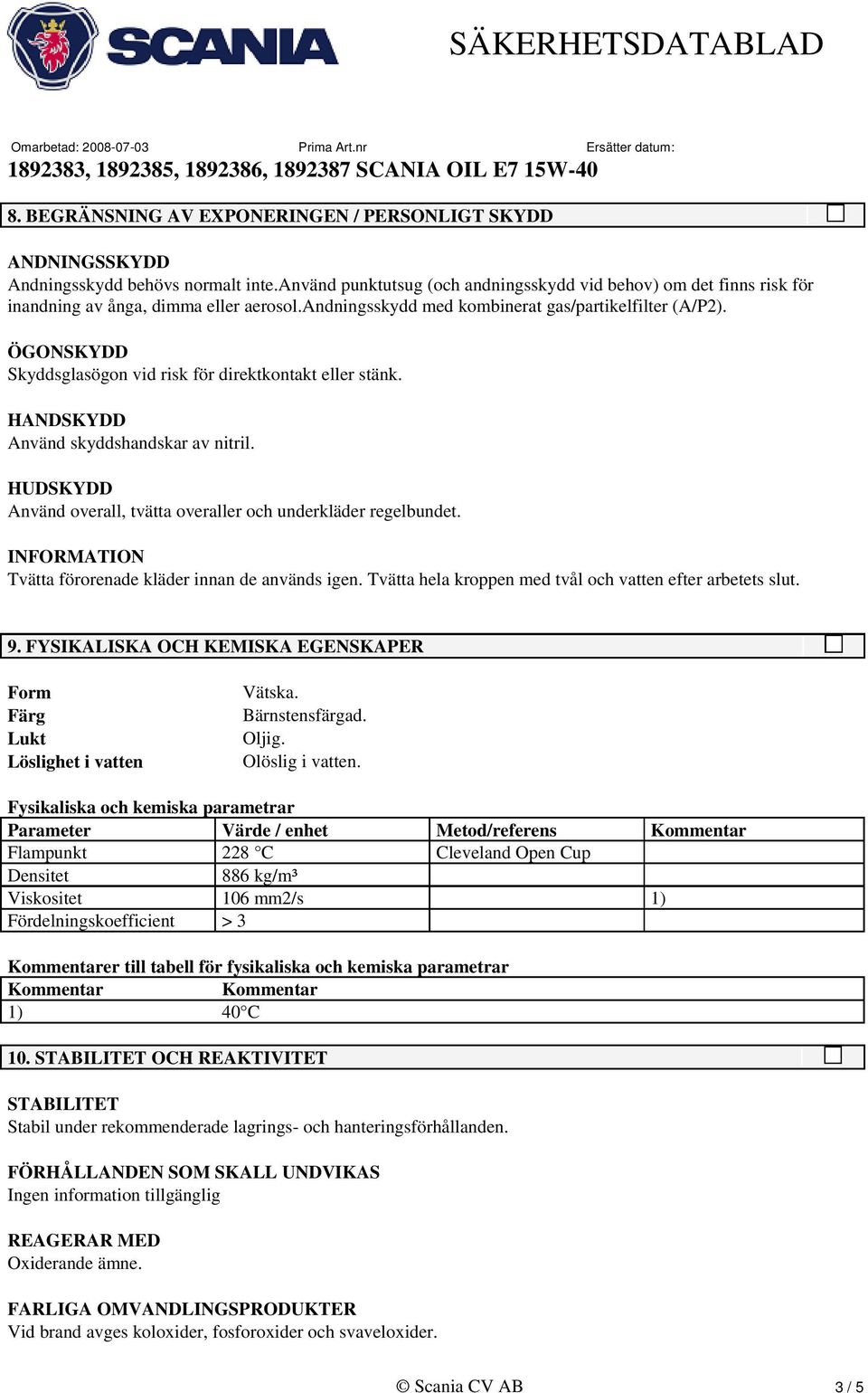 ÖGONSKYDD Skyddsglasögon vid risk för direktkontakt eller stänk. HANDSKYDD Använd skyddshandskar av nitril. HUDSKYDD Använd overall, tvätta overaller och underkläder regelbundet.