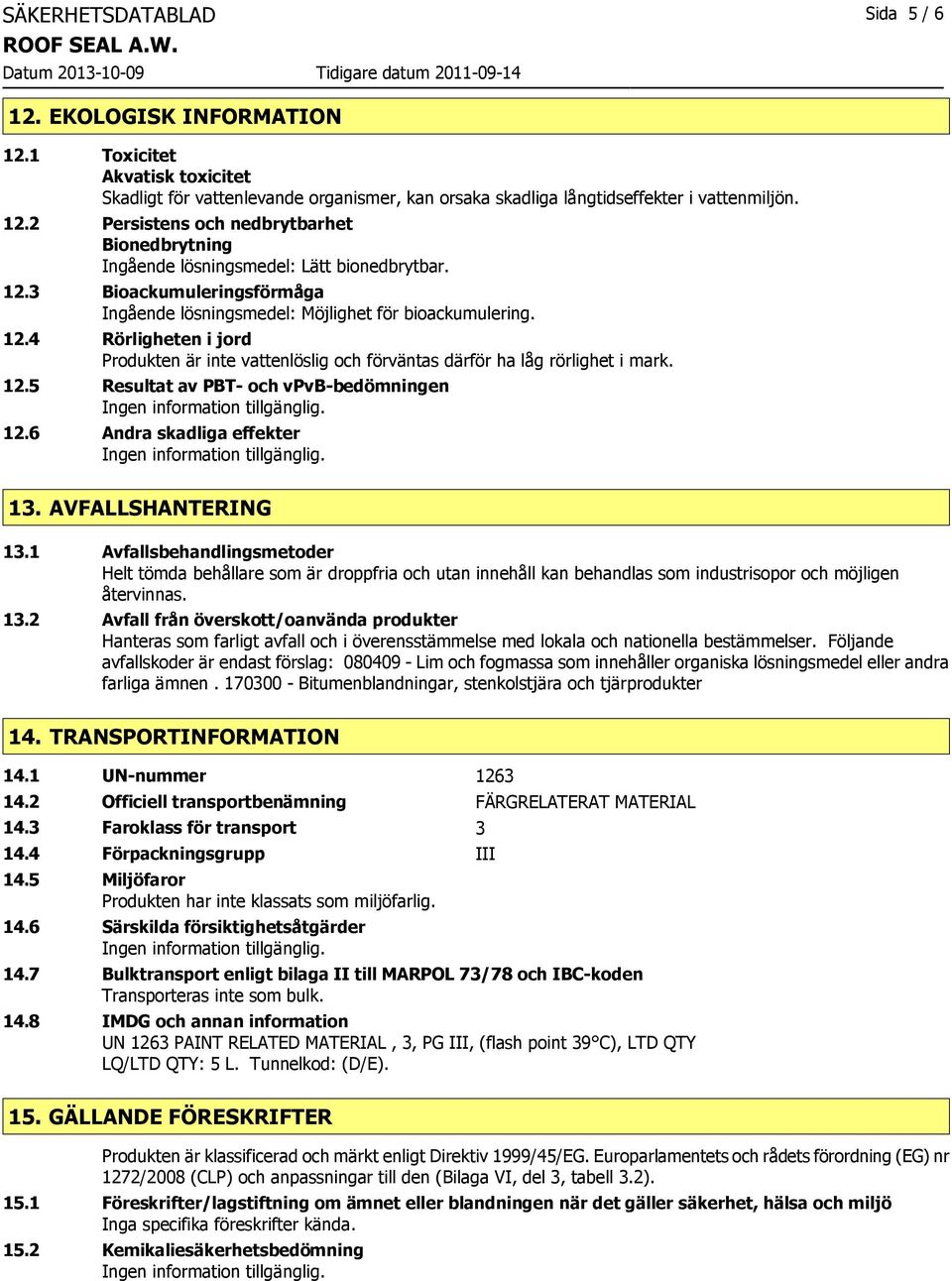 6 Andra skadliga effekter 13. AVFALLSHANTERING 13.1 Avfallsbehandlingsmetoder Helt tömda behållare som är droppfria och utan innehåll kan behandlas som industrisopor och möjligen återvinnas. 13.2 Avfall från överskott/oanvända produkter Hanteras som farligt avfall och i överensstämmelse med lokala och nationella bestämmelser.