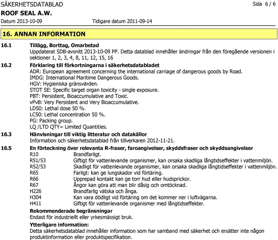 2 Förklaring till förkortningarna i säkerhetsdatabladet ADR: European agreement concerning the international carriage of dangerous goods by Road. IMDG: International Maritime Dangerous Goods.