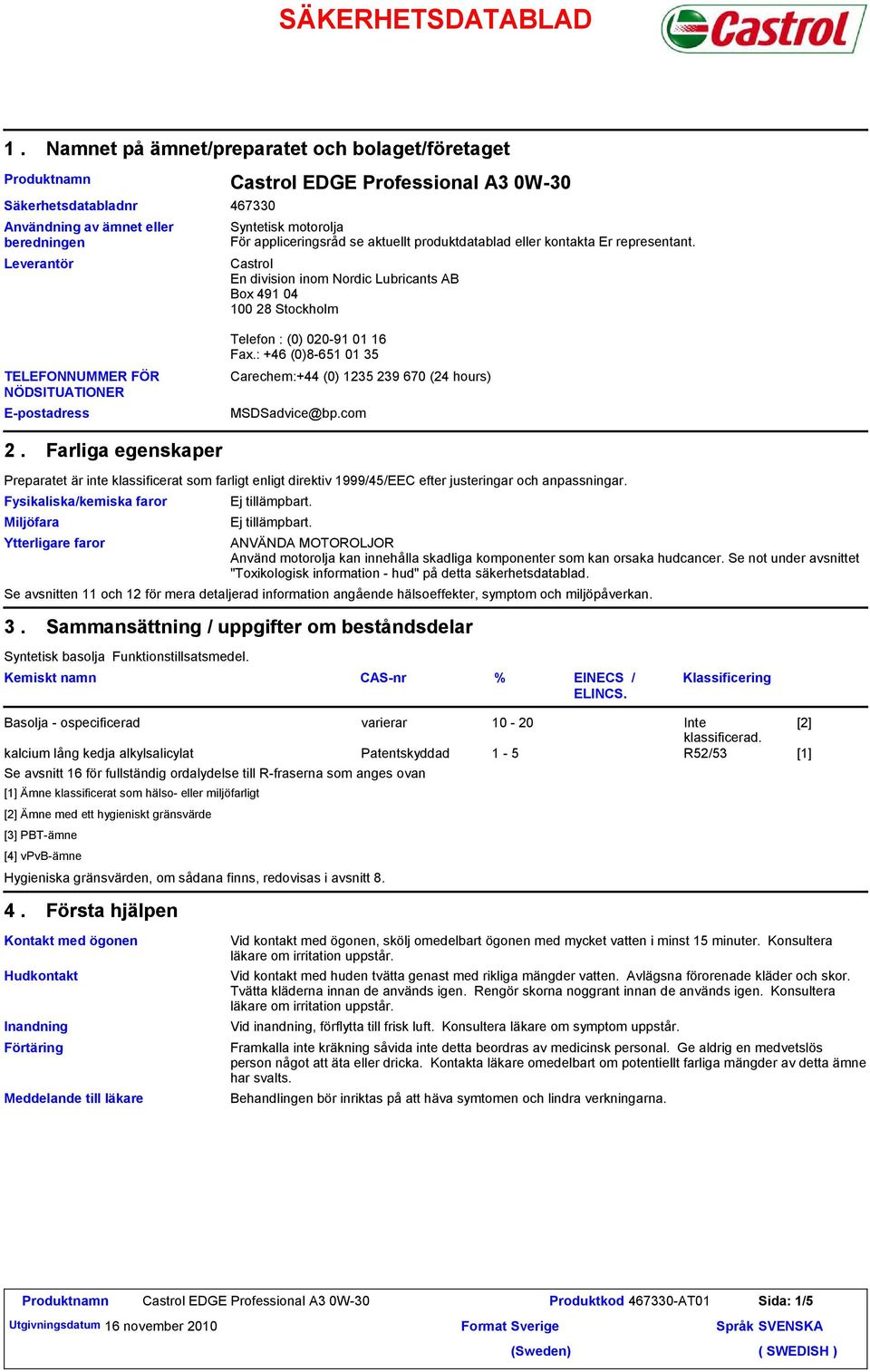 kontakta Er representant. Castrol En division inom Nordic Lubricants AB Box 491 04 100 28 Stockholm TELEFONNUMMER FÖR NÖDSITUATIONER E-postadress Telefon : (0) 020-91 01 16 Fax.