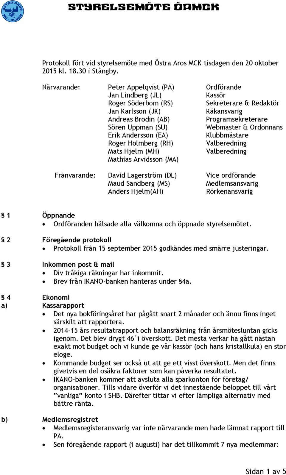 Webmaster & Ordonnans Erik Andersson (EA) Klubbmästare Roger Holmberg (RH) Valberedning Mats Hjelm (MH) Valberedning Mathias Arvidsson (MA) Frånvarande: David Lagerström (DL) Vice ordförande Maud
