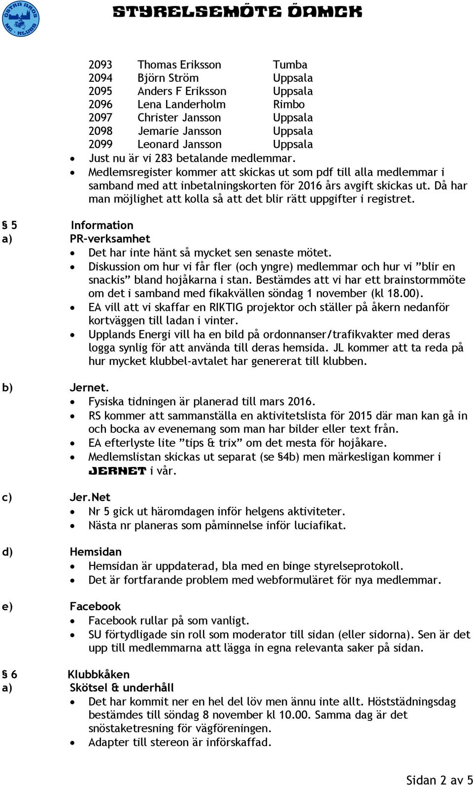 Då har man möjlighet att kolla så att det blir rätt uppgifter i registret. 5 Information a) PR-verksamhet Det har inte hänt så mycket sen senaste mötet.