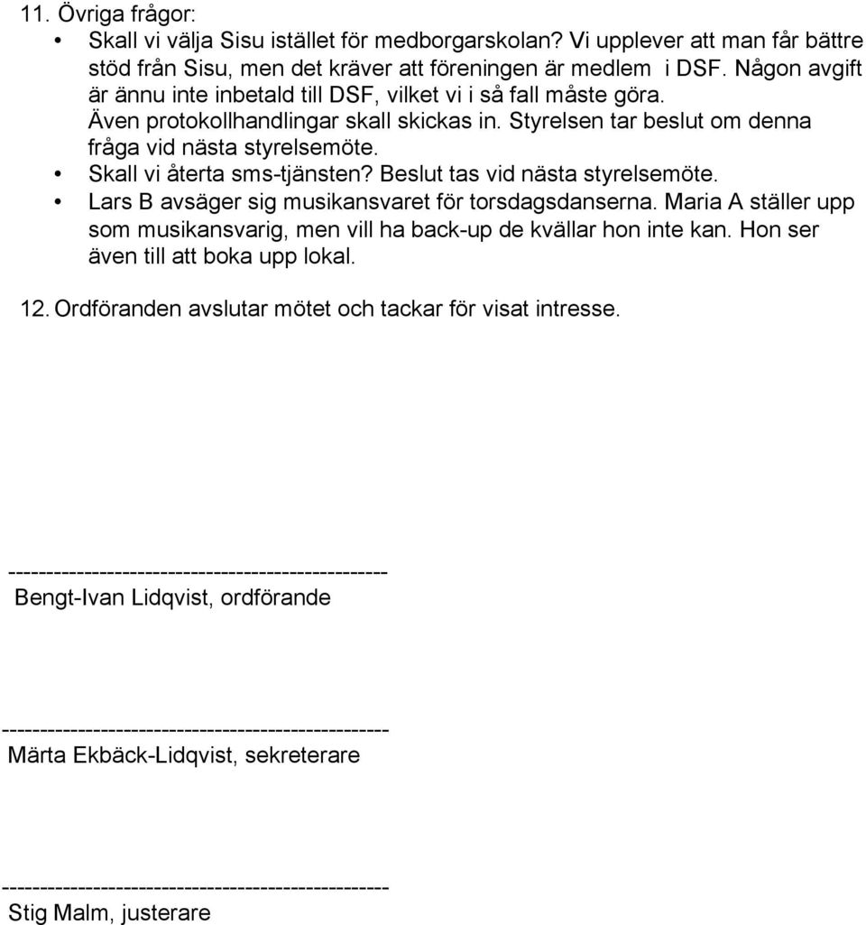 Skall vi återta sms-tjänsten? Beslut tas vid nästa styrelsemöte. Lars B avsäger sig musikansvaret för torsdagsdanserna.