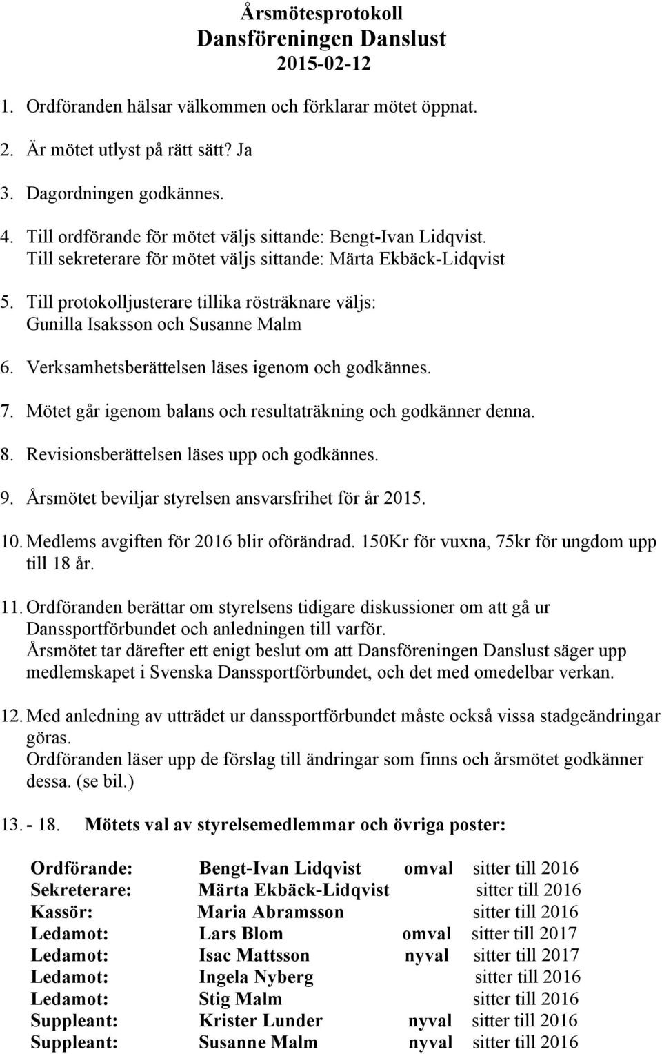 Till protokolljusterare tillika rösträknare väljs: Gunilla Isaksson och Susanne Malm 6. Verksamhetsberättelsen läses igenom och godkännes. 7.