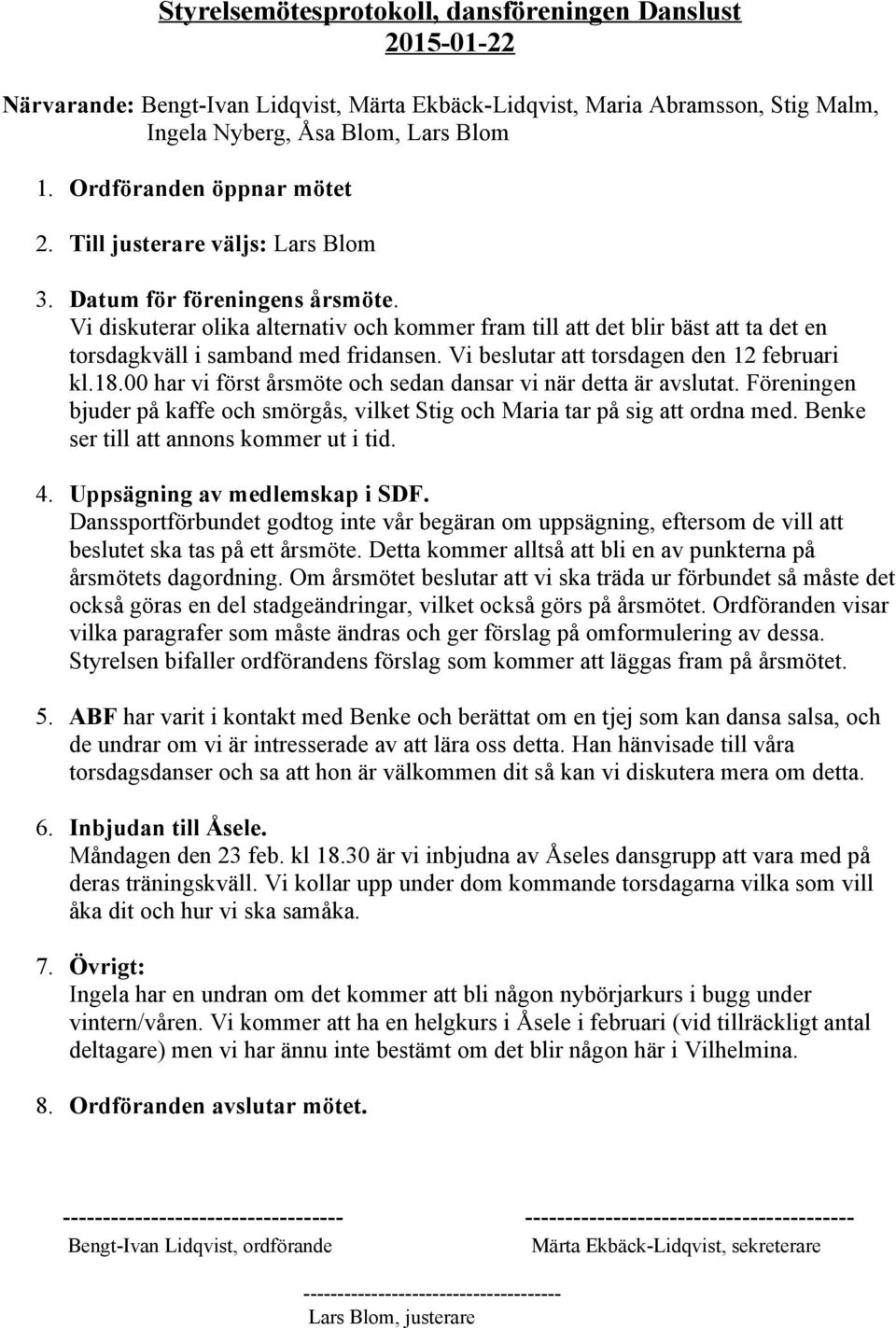 Vi diskuterar olika alternativ och kommer fram till att det blir bäst att ta det en torsdagkväll i samband med fridansen. Vi beslutar att torsdagen den 12 februari kl.18.