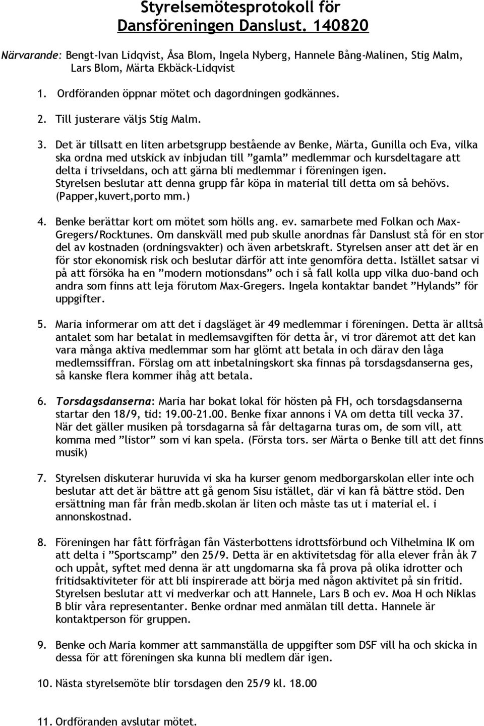 Det är tillsatt en liten arbetsgrupp bestående av Benke, Märta, Gunilla och Eva, vilka ska ordna med utskick av inbjudan till gamla medlemmar och kursdeltagare att delta i trivseldans, och att gärna