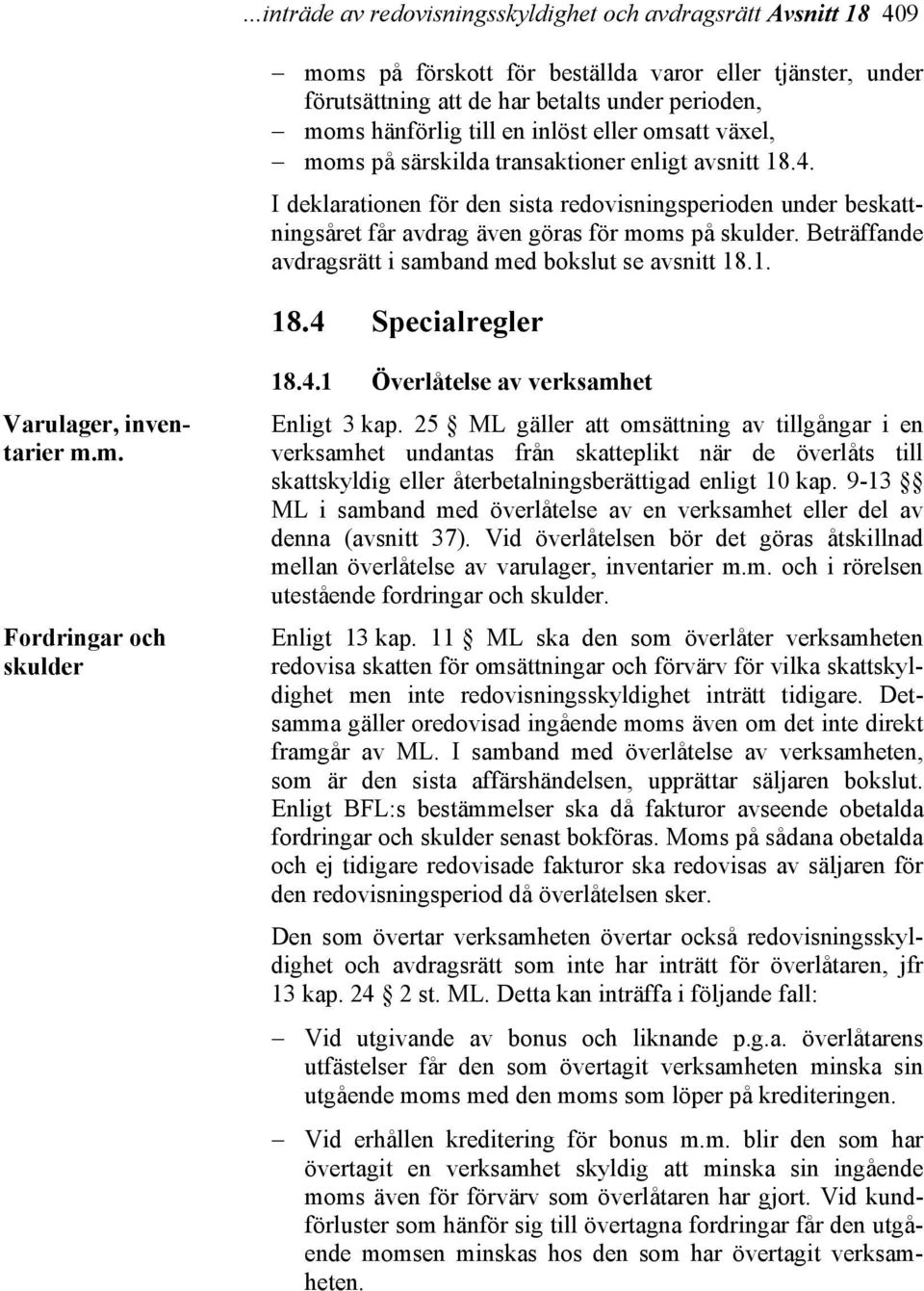 Beträffande avdragsrätt i samband med bokslut se avsnitt 18.1. 18.4 Specialregler Varulager, inventarier m.m. Fordringar och skulder 18.4.1 Överlåtelse av verksamhet Enligt 3 kap.