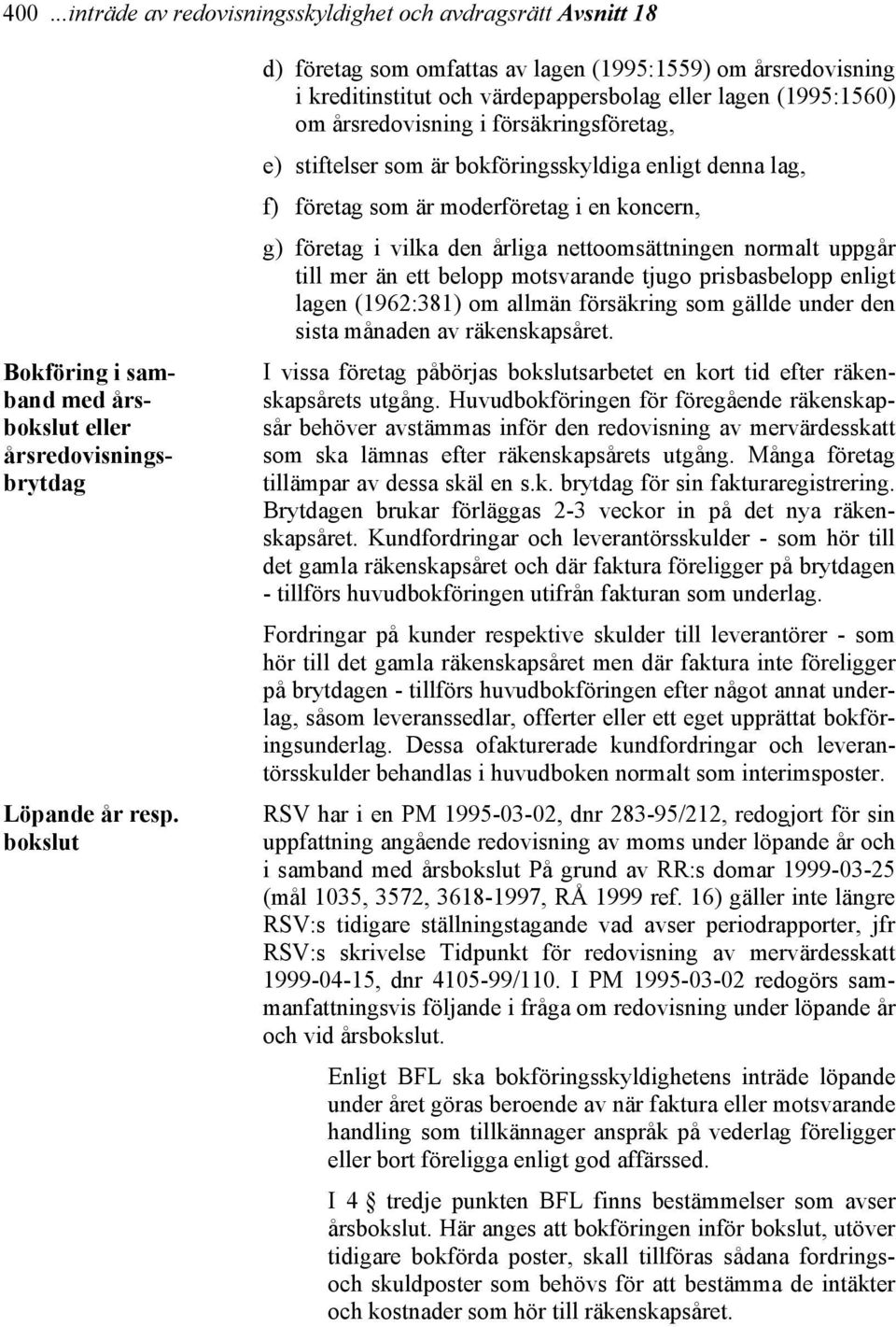 bokföringsskyldiga enligt denna lag, f) företag som är moderföretag i en koncern, g) företag i vilka den årliga nettoomsättningen normalt uppgår till mer än ett belopp motsvarande tjugo prisbasbelopp