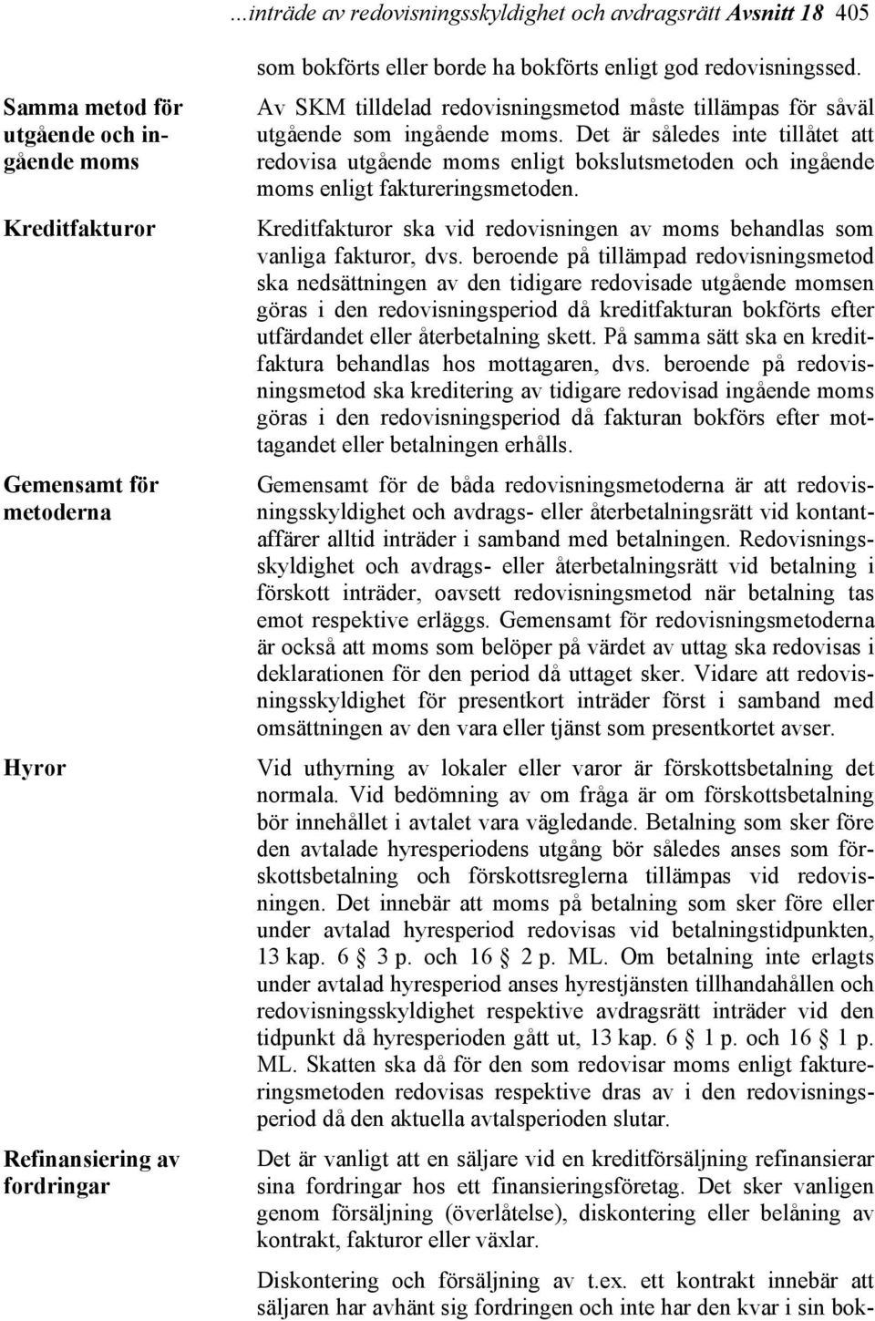 Det är således inte tillåtet att redovisa utgående moms enligt bokslutsmetoden och ingående moms enligt faktureringsmetoden.