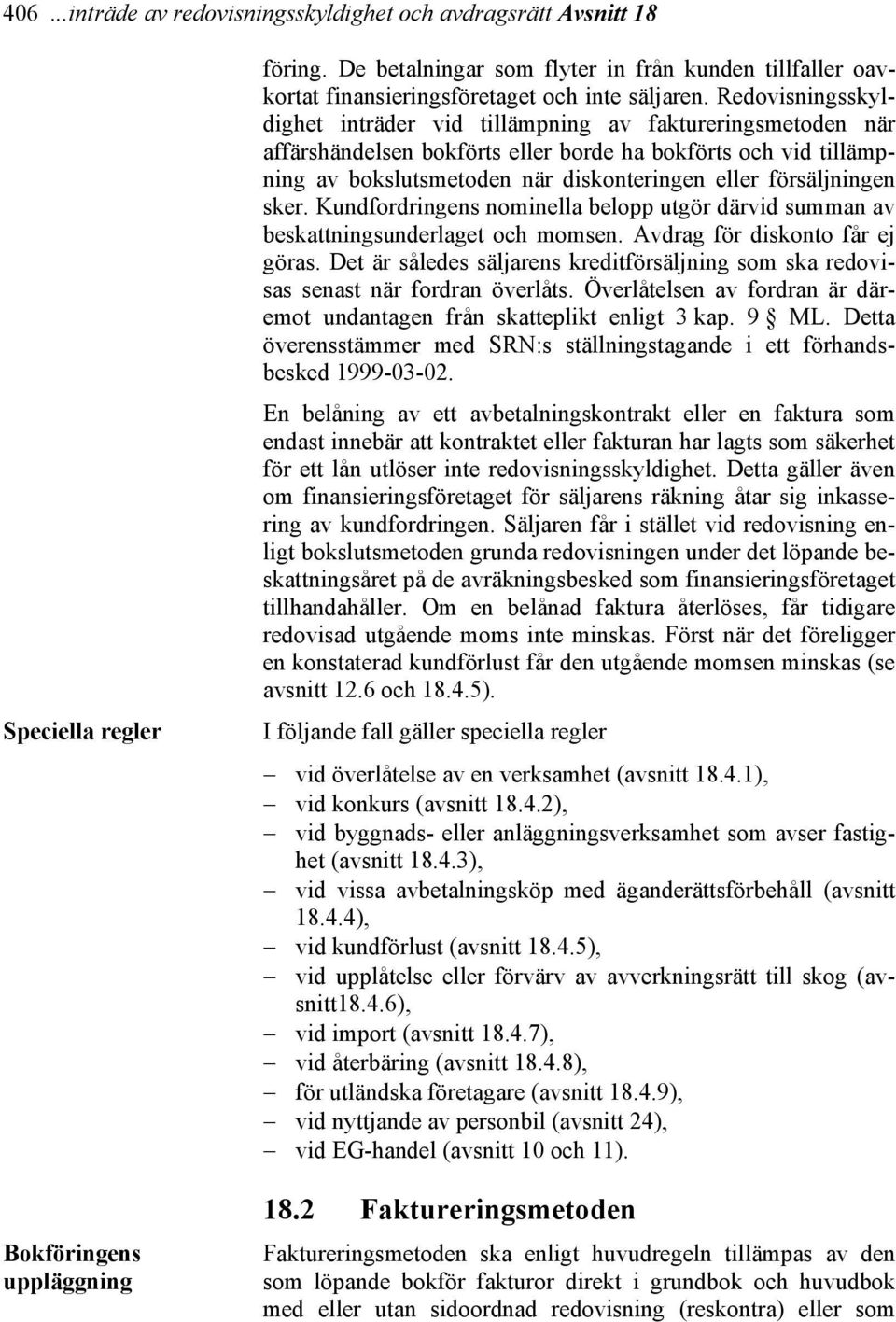 Redovisningsskyldighet inträder vid tillämpning av faktureringsmetoden när affärshändelsen bokförts eller borde ha bokförts och vid tillämpning av bokslutsmetoden när diskonteringen eller