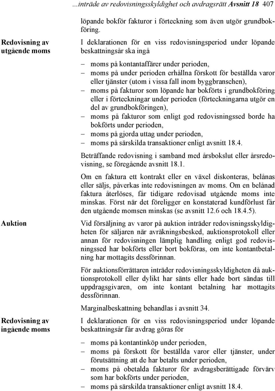 (utom i vissa fall inom byggbranschen), moms på fakturor som löpande har bokförts i grundbokföring eller i förteckningar under perioden (förteckningarna utgör en del av grundbokföringen), moms på