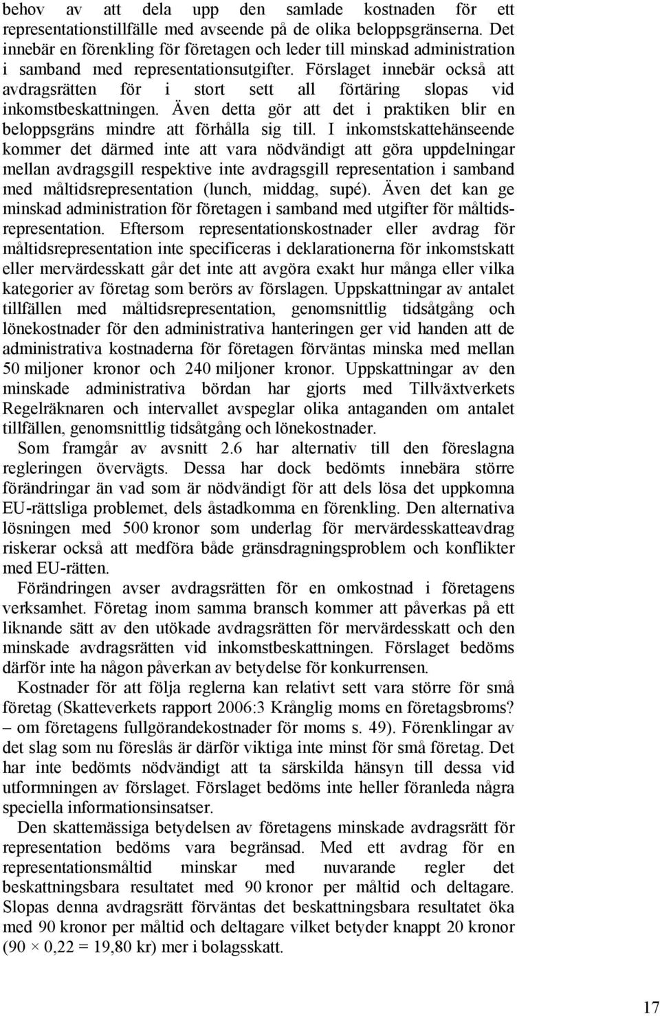 Förslaget innebär också att avdragsrätten för i stort sett all förtäring slopas vid inkomstbeskattningen. Även detta gör att det i praktiken blir en beloppsgräns mindre att förhålla sig till.