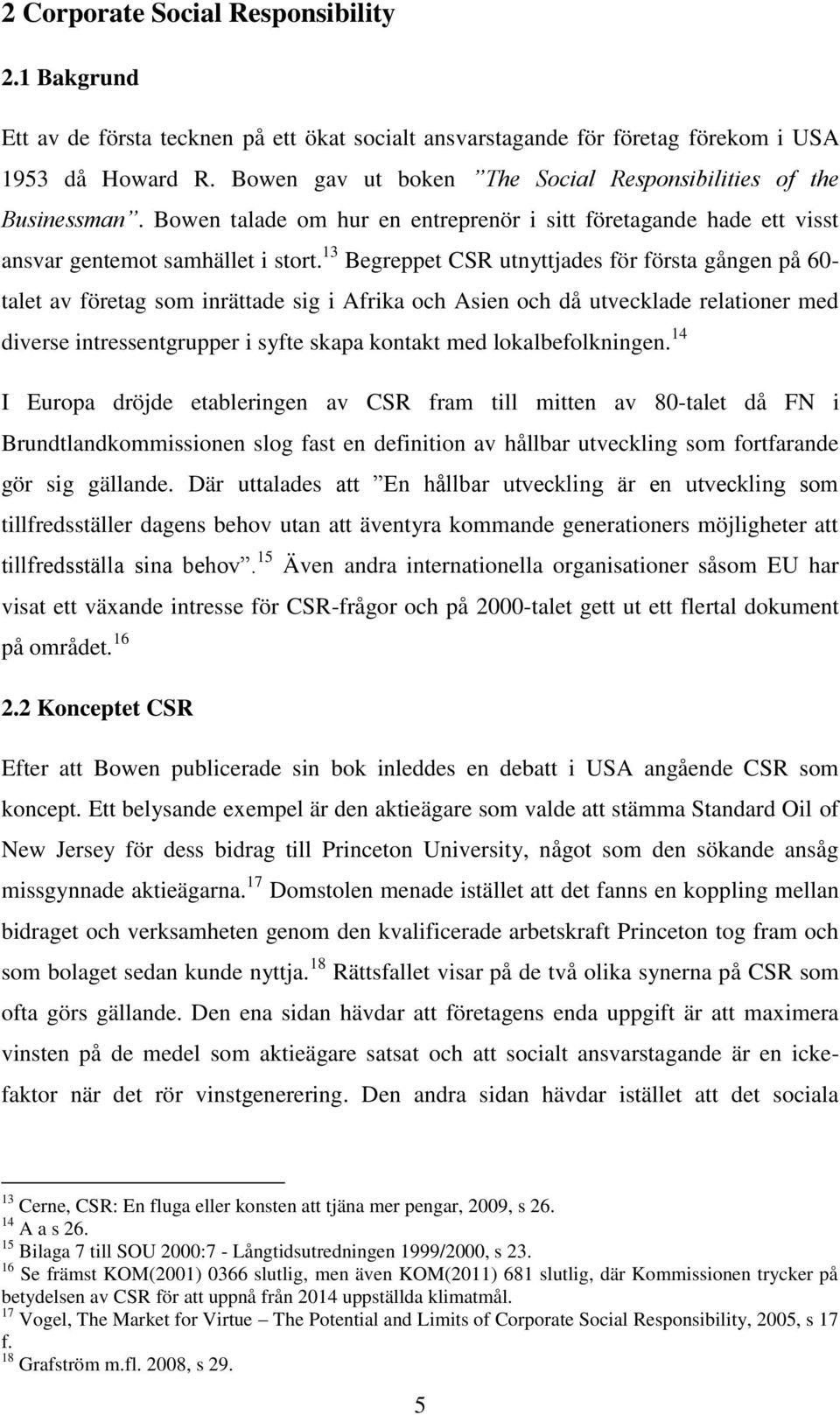 13 Begreppet CSR utnyttjades för första gången på 60- talet av företag som inrättade sig i Afrika och Asien och då utvecklade relationer med diverse intressentgrupper i syfte skapa kontakt med