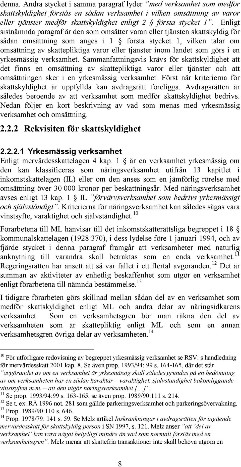 Enligt sistnämnda paragraf är den som omsätter varan eller tjänsten skattskyldig för sådan omsättning som anges i 1 första stycket 1, vilken talar om omsättning av skattepliktiga varor eller tjänster