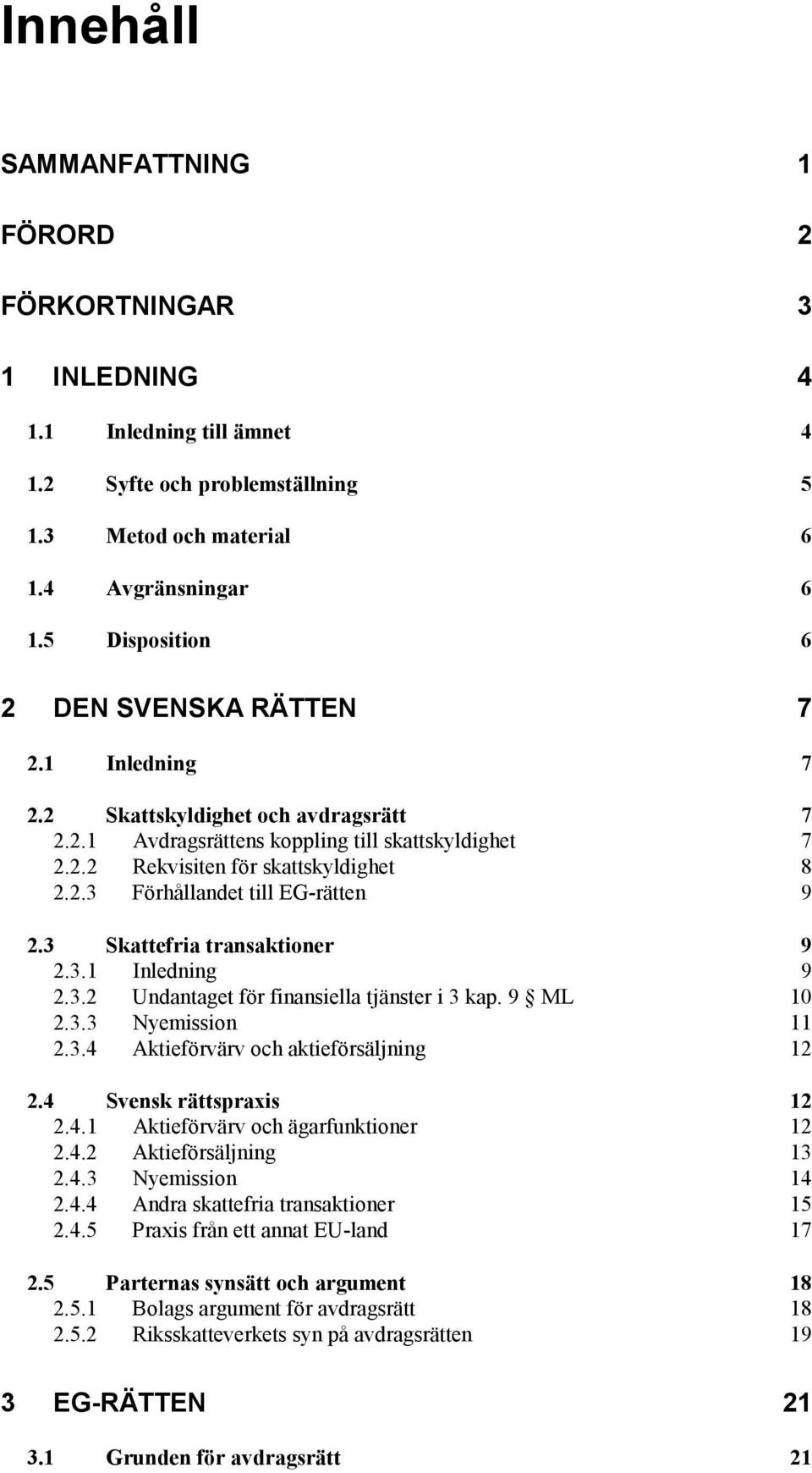 3 Skattefria transaktioner 9 2.3.1 Inledning 9 2.3.2 Undantaget för finansiella tjänster i 3 kap. 9 ML 10 2.3.3 Nyemission 11 2.3.4 Aktieförvärv och aktieförsäljning 12 2.4 Svensk rättspraxis 12 2.4.1 Aktieförvärv och ägarfunktioner 12 2.