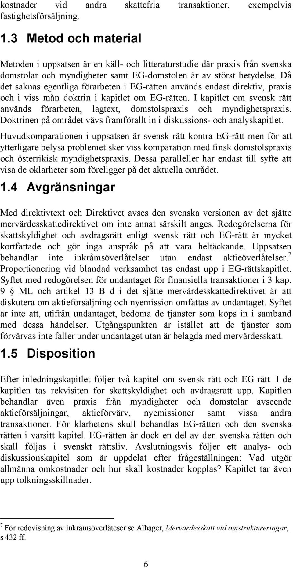 Då det saknas egentliga förarbeten i EG-rätten används endast direktiv, praxis och i viss mån doktrin i kapitlet om EG-rätten.