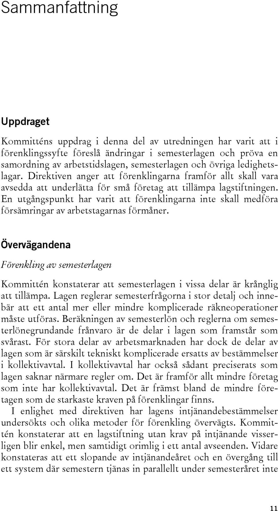 En utgångspunkt har varit att förenklingarna inte skall medföra försämringar av arbetstagarnas förmåner.