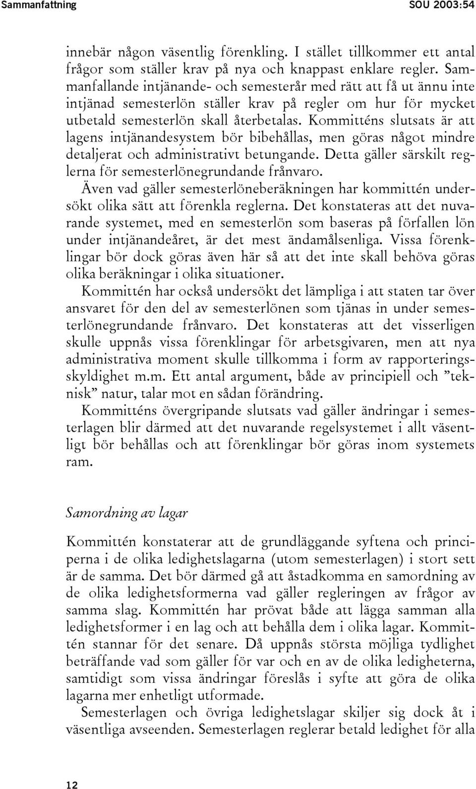 Kommitténs slutsats är att lagens intjänandesystem bör bibehållas, men göras något mindre detaljerat och administrativt betungande. Detta gäller särskilt reglerna för semesterlönegrundande frånvaro.