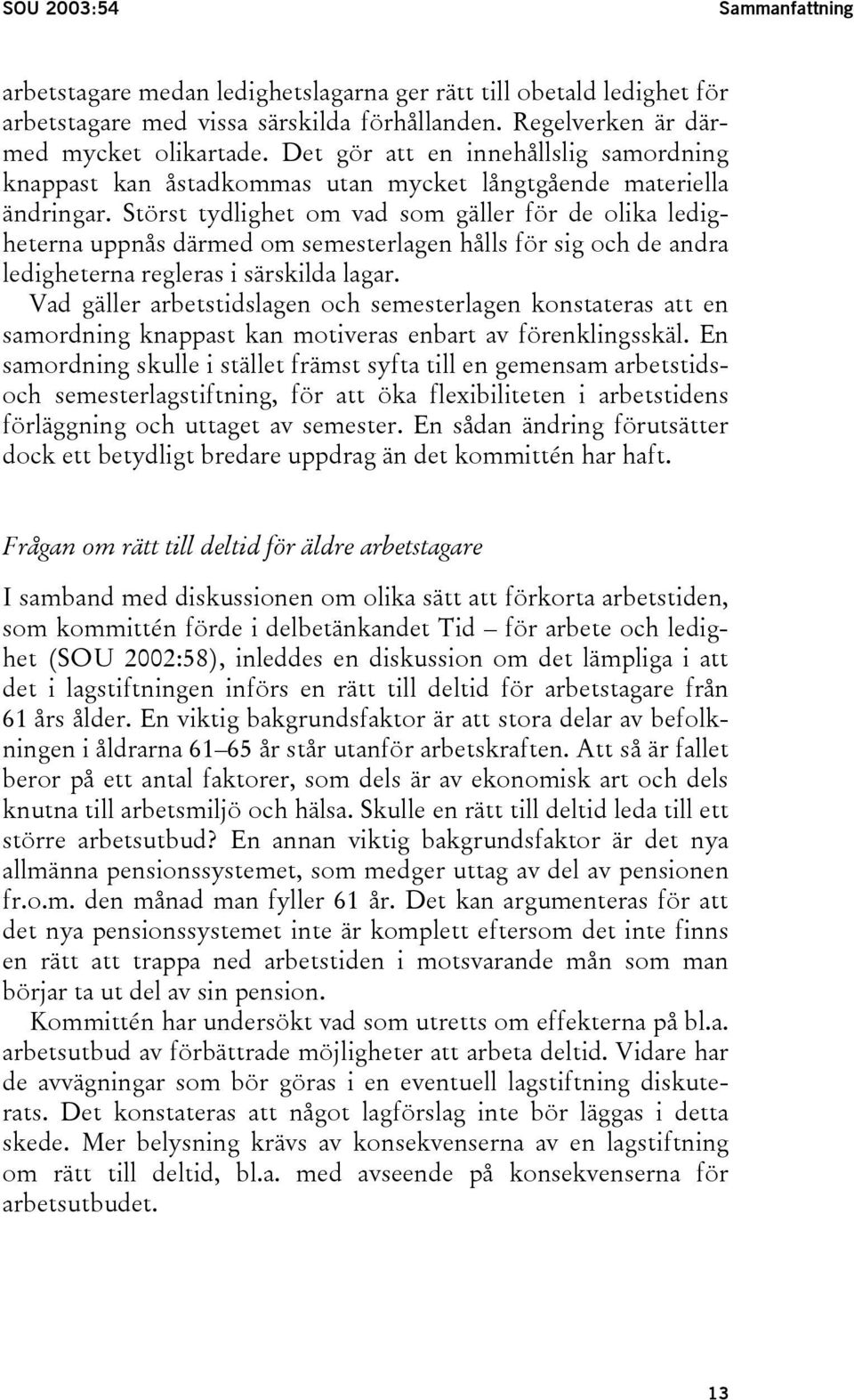 Störst tydlighet om vad som gäller för de olika ledigheterna uppnås därmed om semesterlagen hålls för sig och de andra ledigheterna regleras i särskilda lagar.