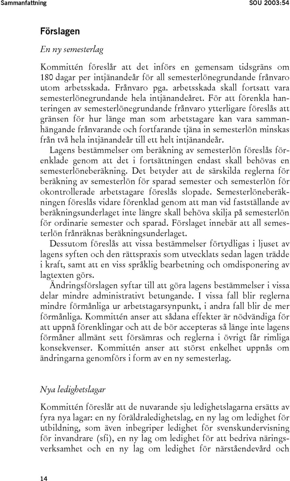 För att förenkla hanteringen av semesterlönegrundande frånvaro ytterligare föreslås att gränsen för hur länge man som arbetstagare kan vara sammanhängande frånvarande och fortfarande tjäna in