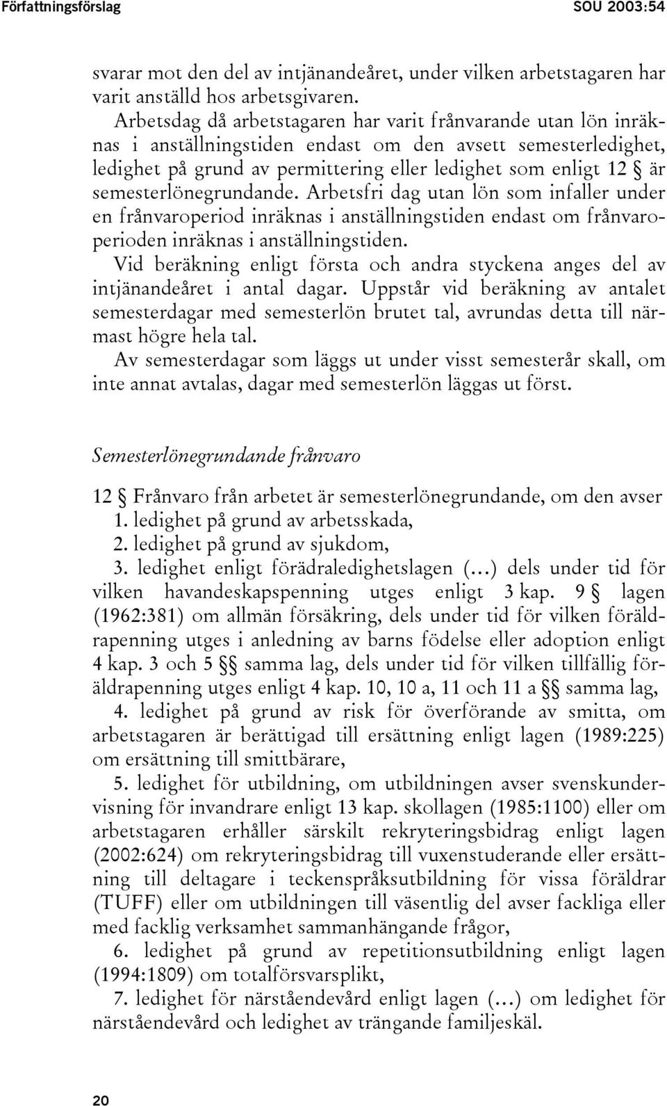 semesterlönegrundande. Arbetsfri dag utan lön som infaller under en frånvaroperiod inräknas i anställningstiden endast om frånvaroperioden inräknas i anställningstiden.