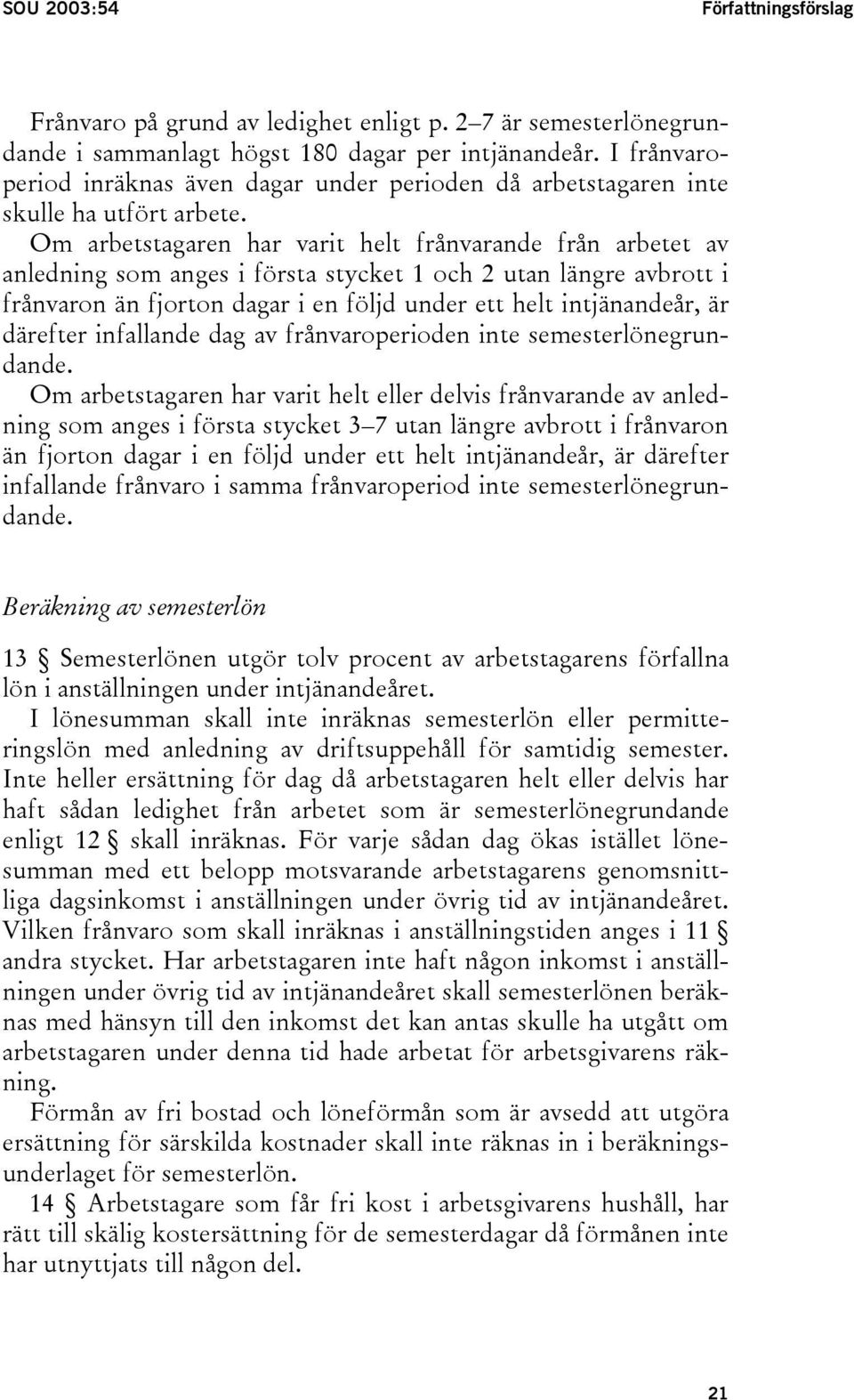 Om arbetstagaren har varit helt frånvarande från arbetet av anledning som anges i första stycket 1 och 2 utan längre avbrott i frånvaron än fjorton dagar i en följd under ett helt intjänandeår, är